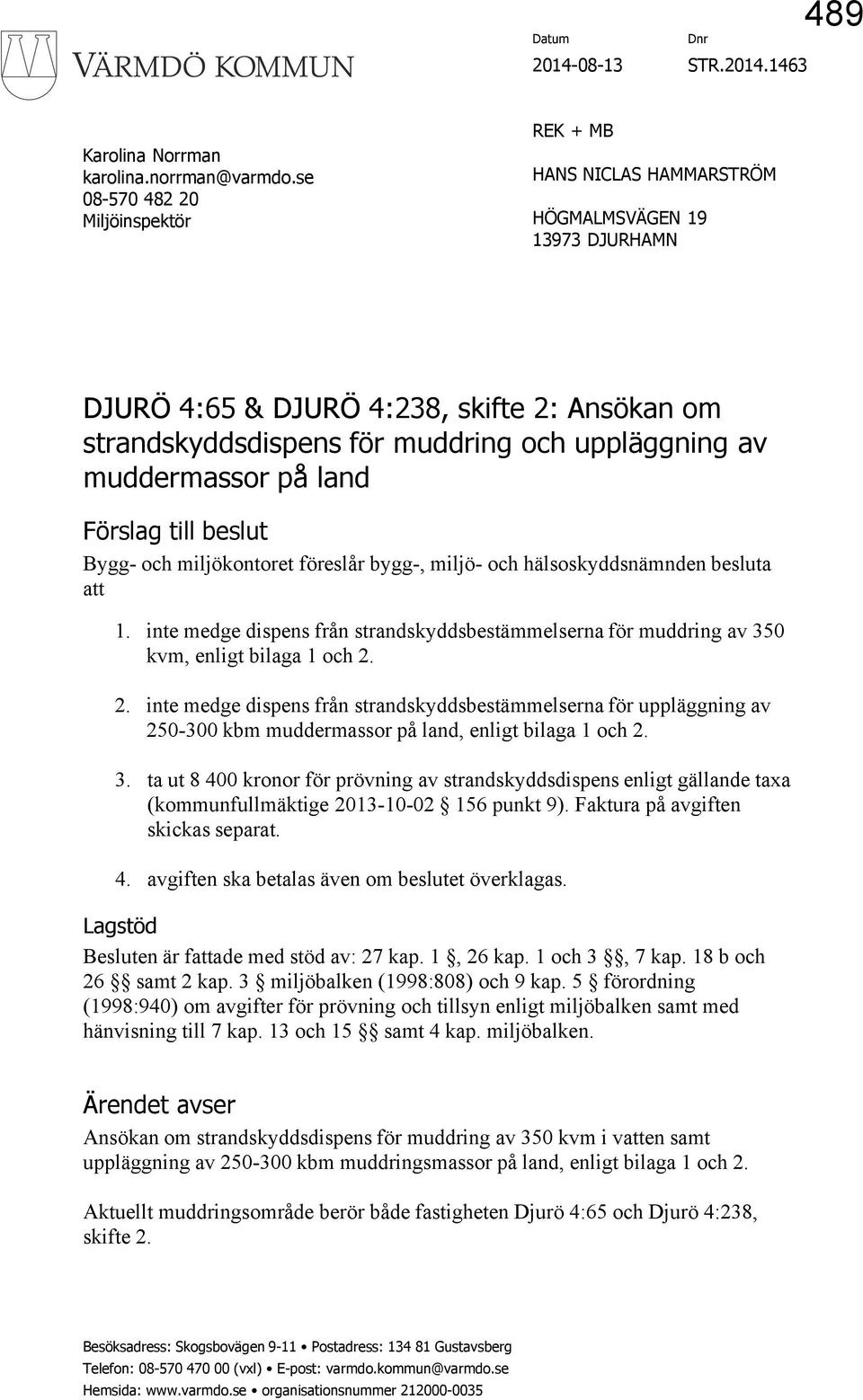 muddermassor på land Förslag till beslut Bygg- och miljökontoret föreslår bygg-, miljö- och hälsoskyddsnämnden besluta att 1.