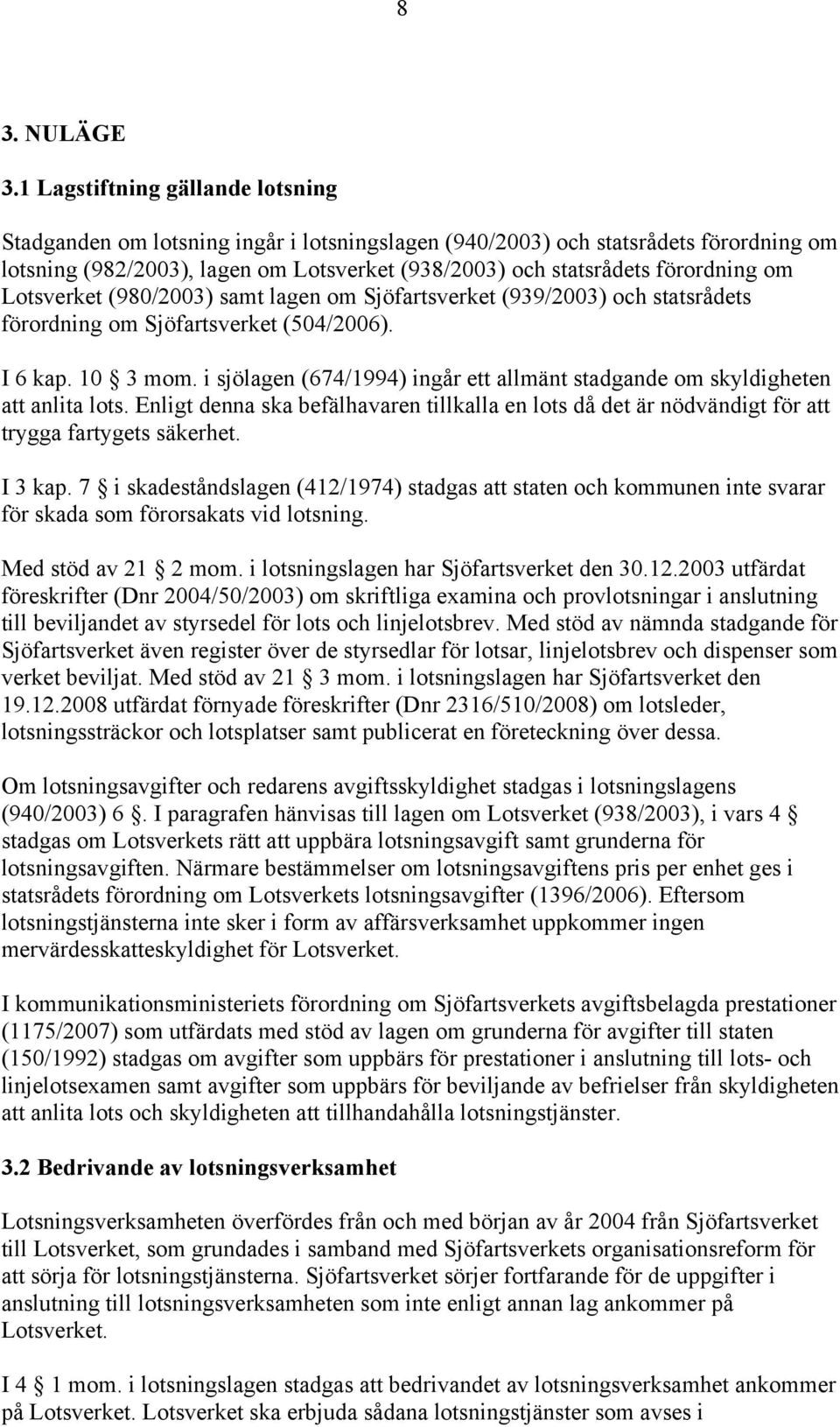 om Lotsverket (980/2003) samt lagen om Sjöfartsverket (939/2003) och statsrådets förordning om Sjöfartsverket (504/2006). I 6 kap. 10 3 mom.