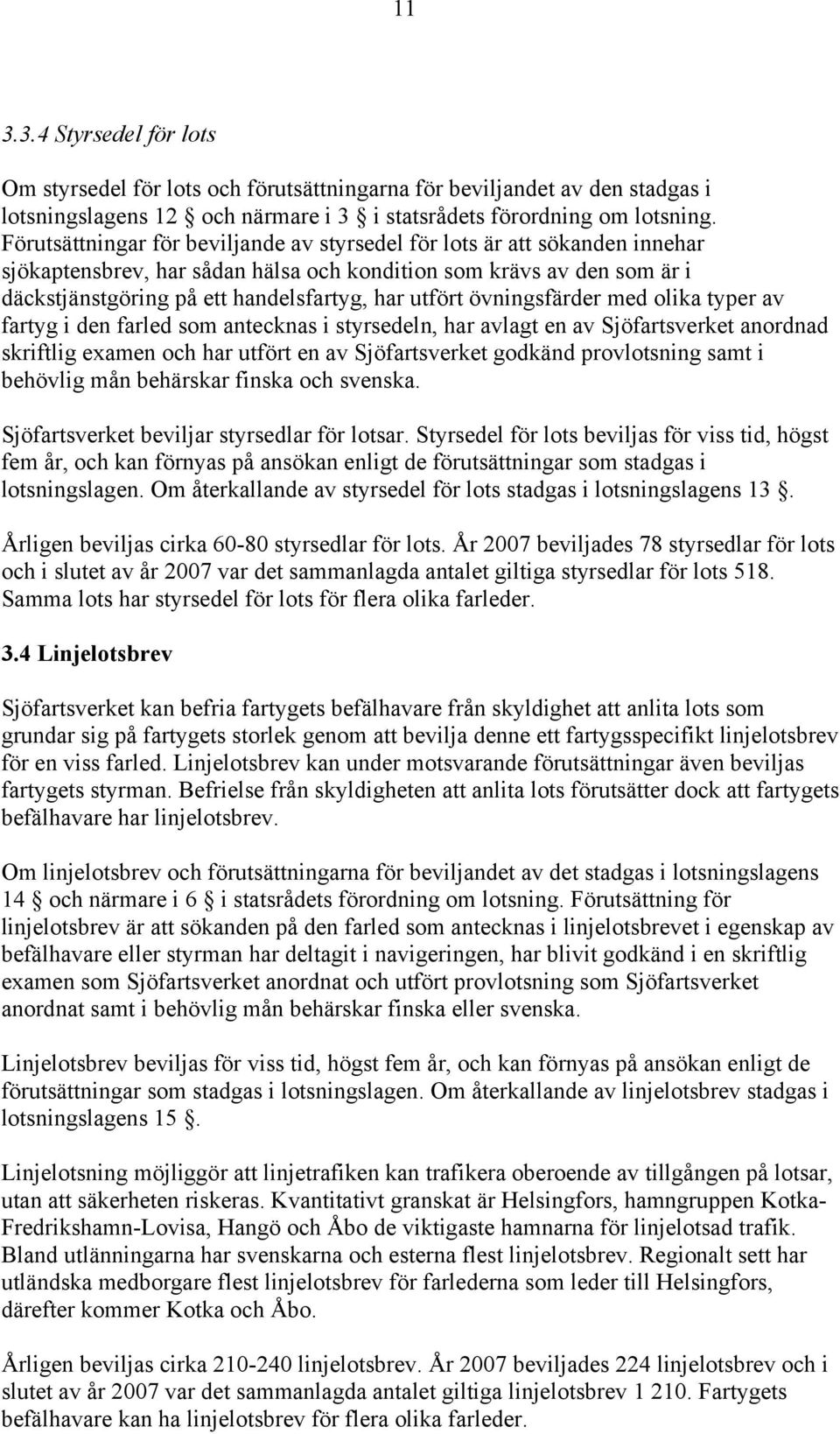 övningsfärder med olika typer av fartyg i den farled som antecknas i styrsedeln, har avlagt en av Sjöfartsverket anordnad skriftlig examen och har utfört en av Sjöfartsverket godkänd provlotsning