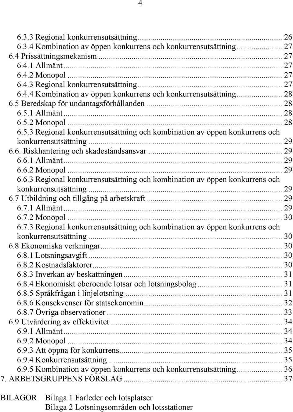 .. 29 6.6.1 Allmänt... 29 6.6.2 Monopol... 29 6.6.3 Regional konkurrensutsättning och kombination av öppen konkurrens och konkurrensutsättning... 29 6.7 Utbildning och tillgång på arbetskraft... 29 6.7.1 Allmänt... 29 6.7.2 Monopol... 30 6.