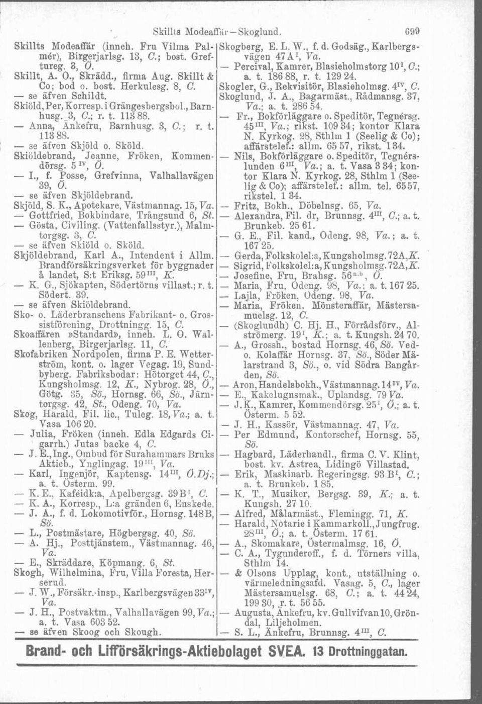 - se afven Schildt. Skoglund, J. A., Bagarrnäst., Rådmansg. 37, Skiöld,Per, Korresp. i Grangesbergsbol., Barn. Va.; a. t. 286 54. husg.,,3, C.; r. t. l13 88. - Fr., Bokförläggare o.