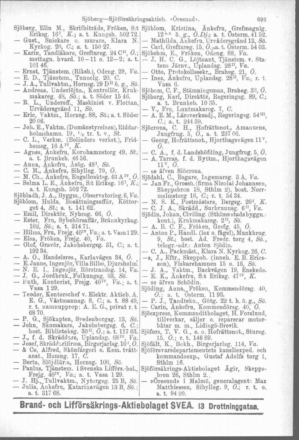 24 C", Ö.; Sjbbohm, E., Fröken, Odeng. 88, Va. mottagn. hvard. 10-11 o. 12-2; a. t. - J. H. C G, Löjtiiant, Tjänstem. v. Sta- 101 46. tens Jsirnv., Uplandsg. 2811, Va. - Ernst, Tjanstem. (Riksb.