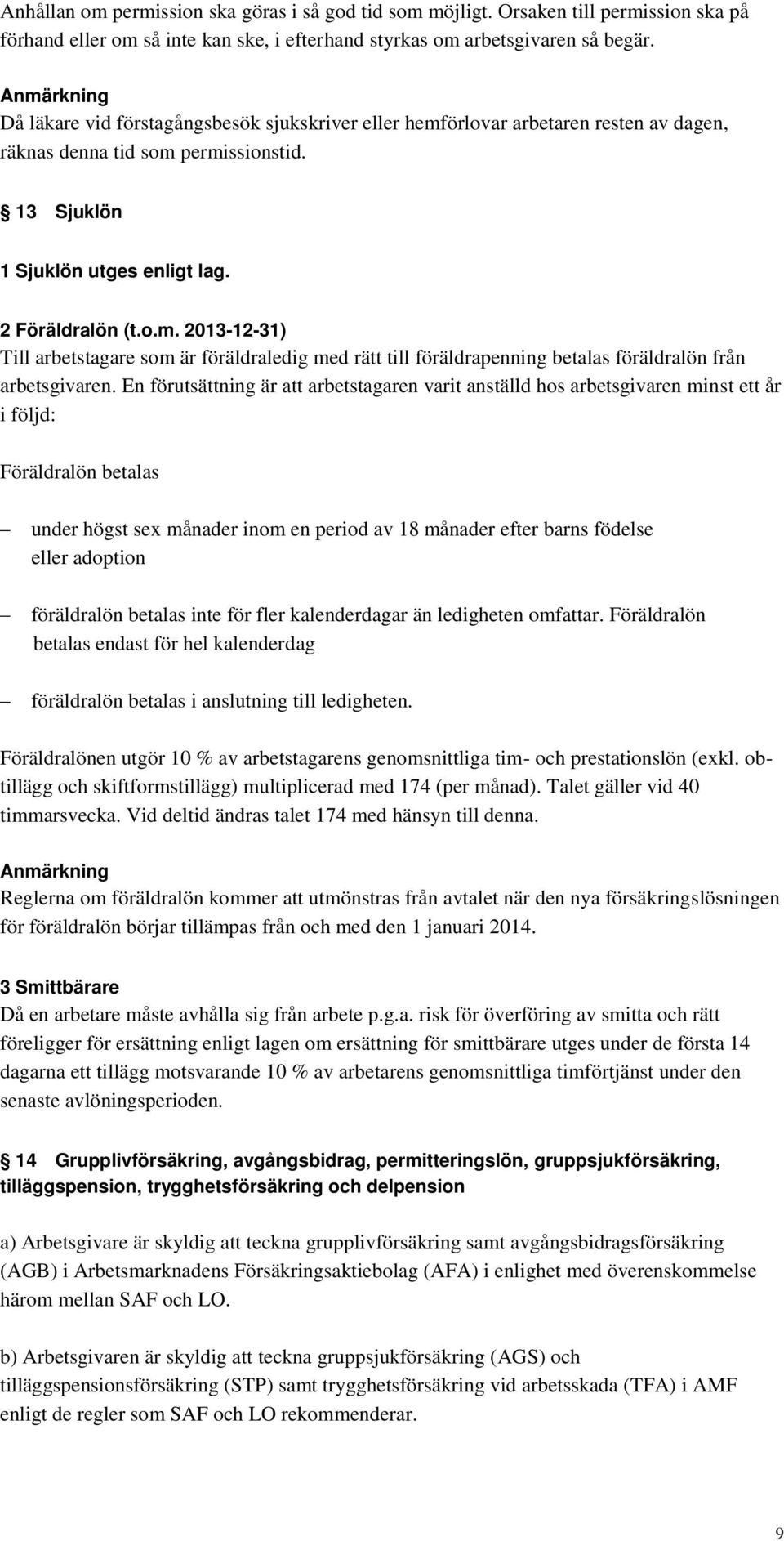 En förutsättning är att arbetstagaren varit anställd hos arbetsgivaren minst ett år i följd: Föräldralön betalas under högst sex månader inom en period av 18 månader efter barns födelse eller