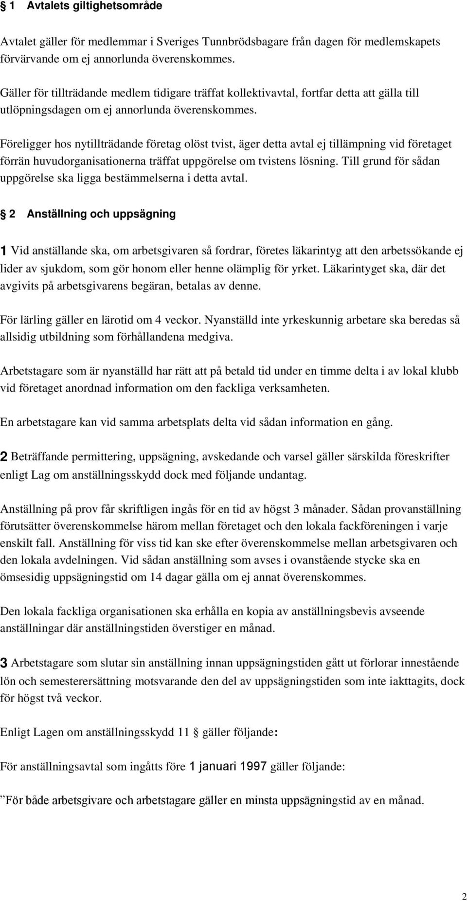 Föreligger hos nytillträdande företag olöst tvist, äger detta avtal ej tillämpning vid företaget förrän huvudorganisationerna träffat uppgörelse om tvistens lösning.