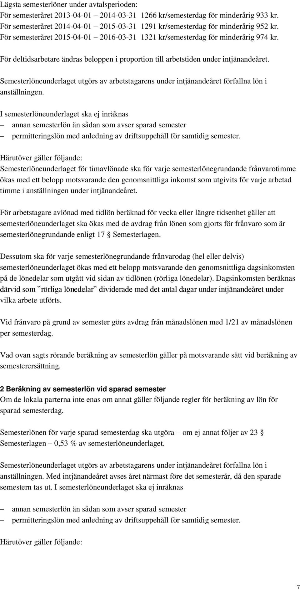 För deltidsarbetare ändras beloppen i proportion till arbetstiden under intjänandeåret. Semesterlöneunderlaget utgörs av arbetstagarens under intjänandeåret förfallna lön i anställningen.