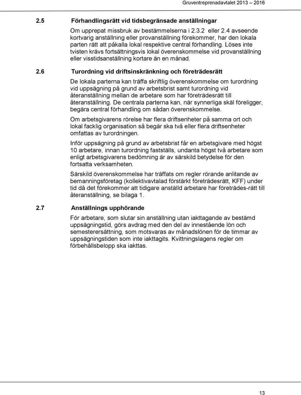 Löses inte tvisten krävs fortsättningsvis lokal överenskommelse vid provanställning eller visstidsanställning kortare än en månad. 2.