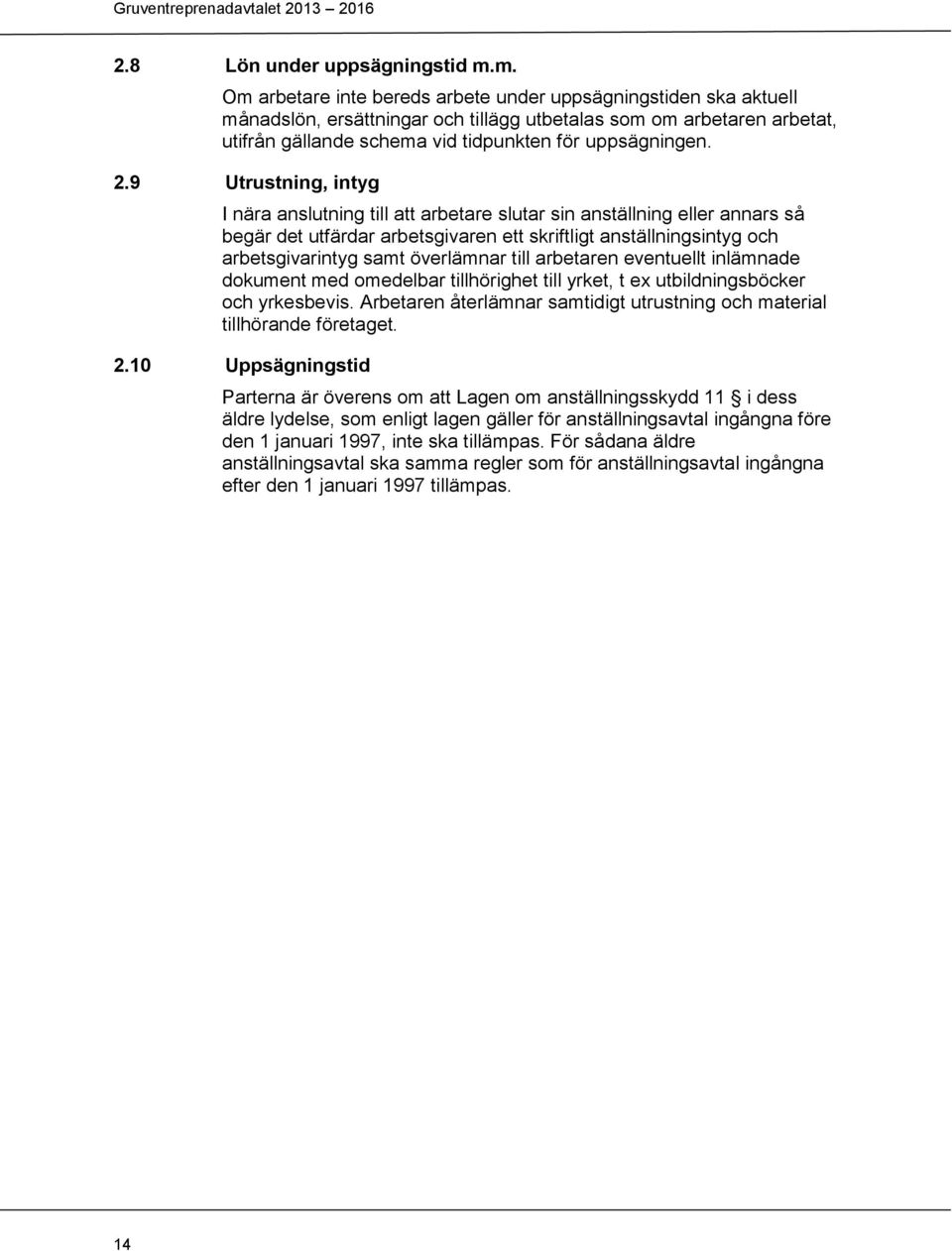 9 Utrustning, intyg I nära anslutning till att arbetare slutar sin anställning eller annars så begär det utfärdar arbetsgivaren ett skriftligt anställningsintyg och arbetsgivarintyg samt överlämnar