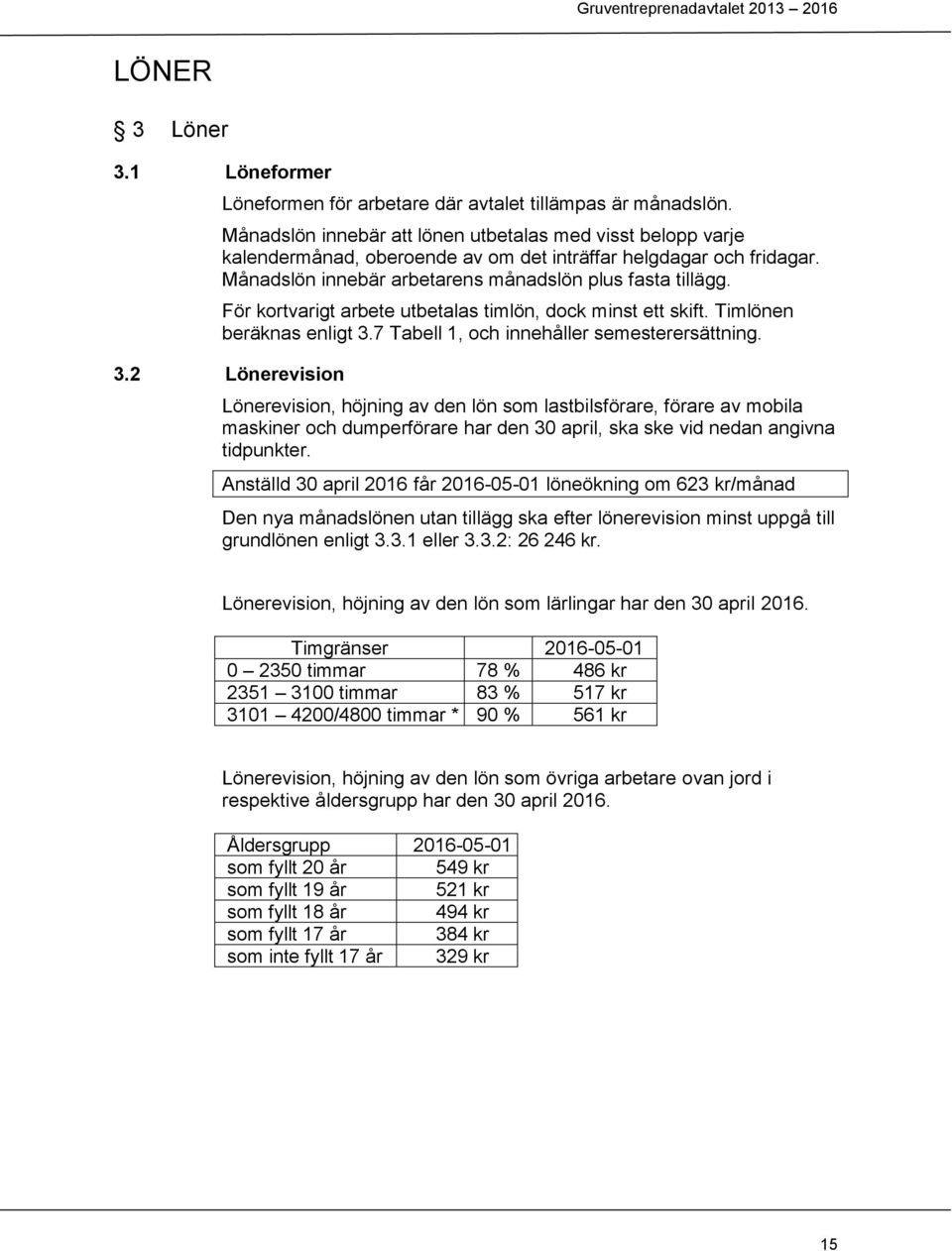 För kortvarigt arbete utbetalas timlön, dock minst ett skift. Timlönen beräknas enligt 3.