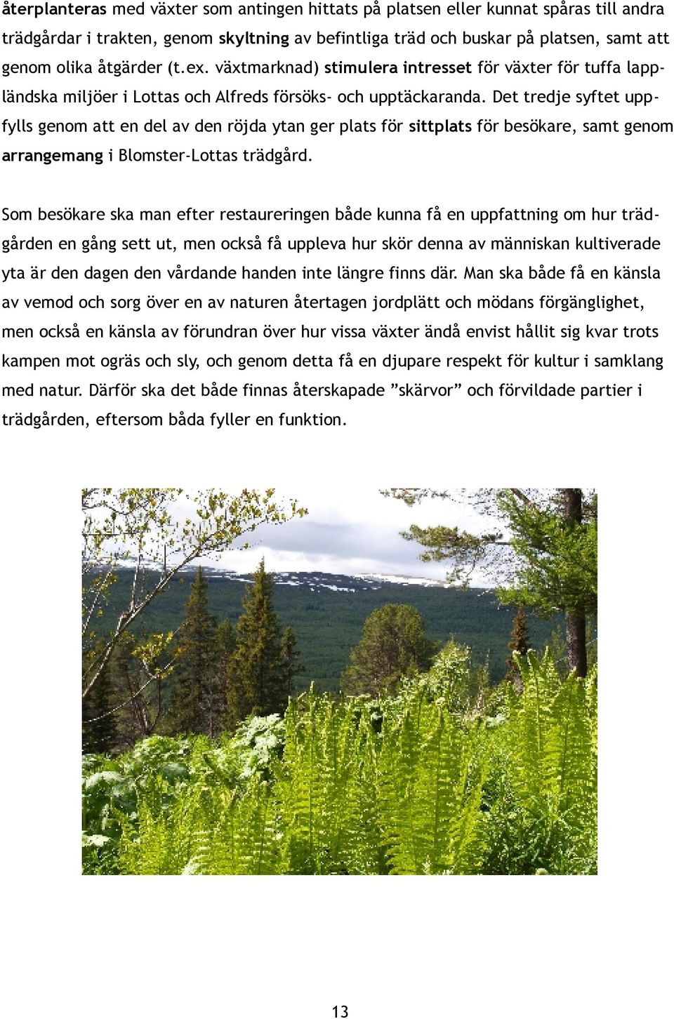 Det tredje syftet upp fylls genom att en del av den röjda ytan ger plats för sittplats för besökare, samt genom arrangemang i Blomster-Lottas trädgård.