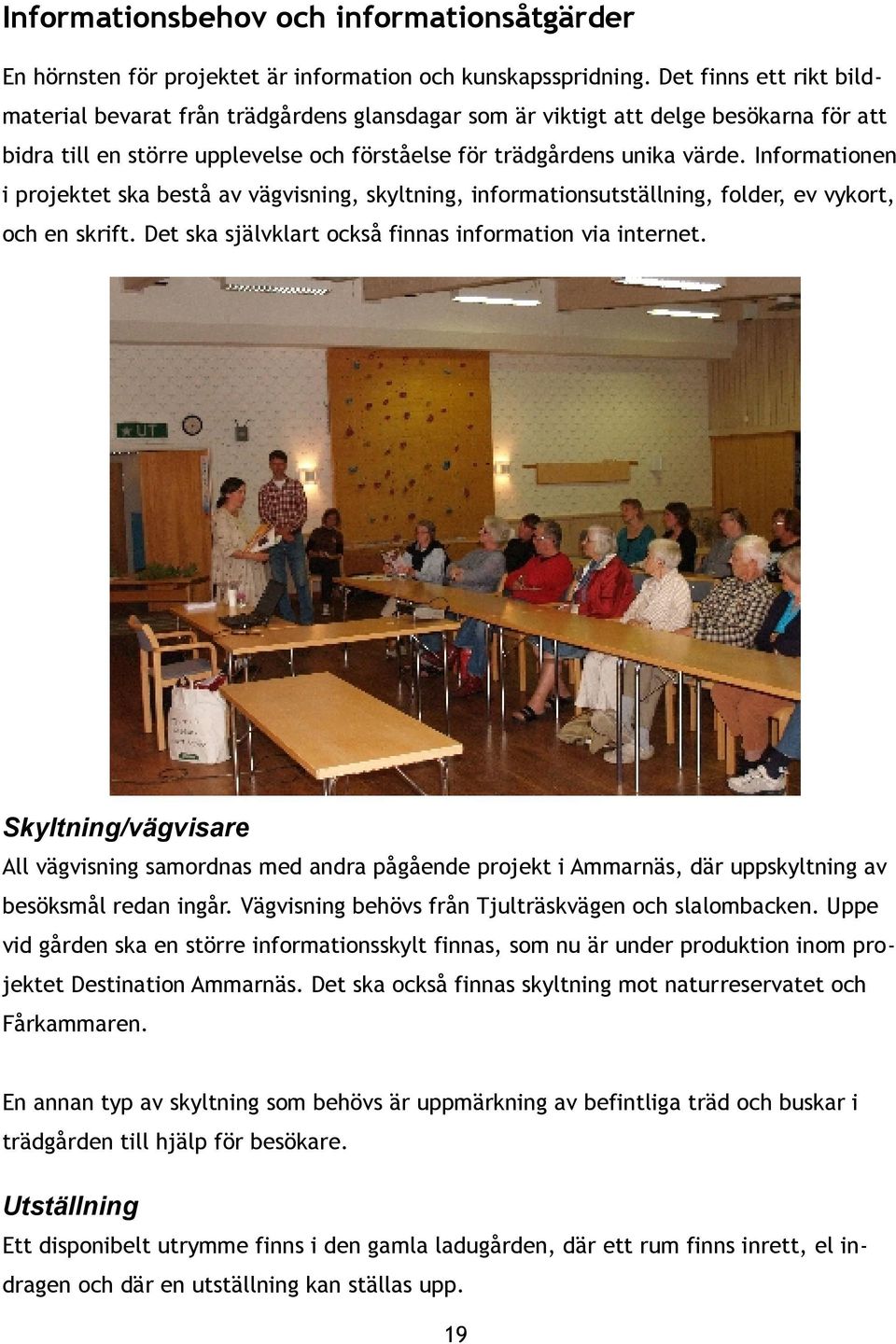 Informationen i projektet ska bestå av vägvisning, skyltning, informationsutställning, folder, ev vykort, och en skrift. Det ska självklart också finnas information via internet.