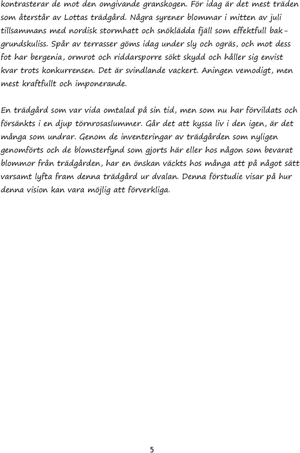 Spår av terrasser göms idag under sly och ogräs, och mot dess fot har bergenia, ormrot och riddarsporre sökt skydd och håller sig envist kvar trots konkurrensen. Det är svindlande vackert.