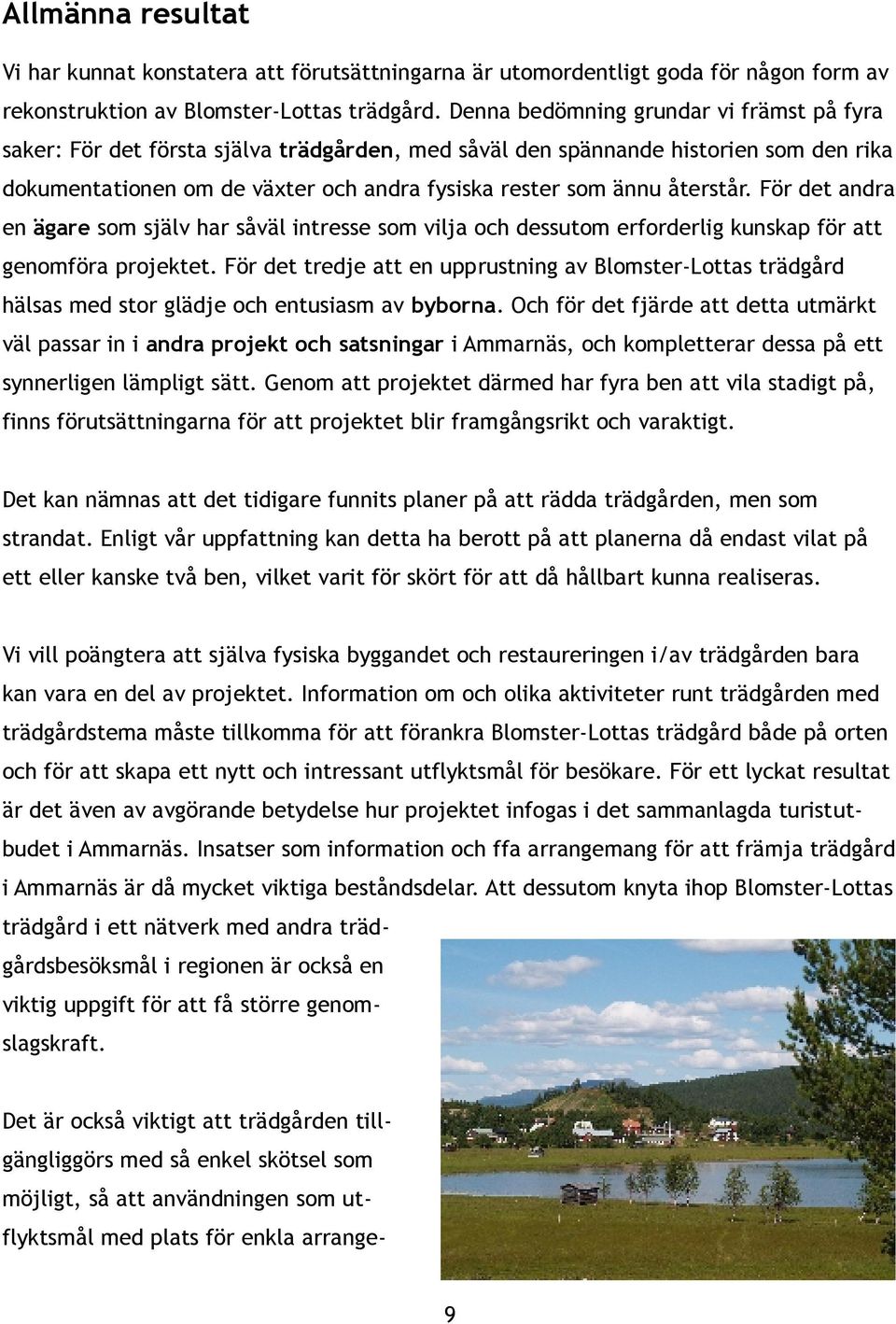 återstår. För det andra en ägare som själv har såväl intresse som vilja och dessutom erforderlig kunskap för att genomföra projektet.