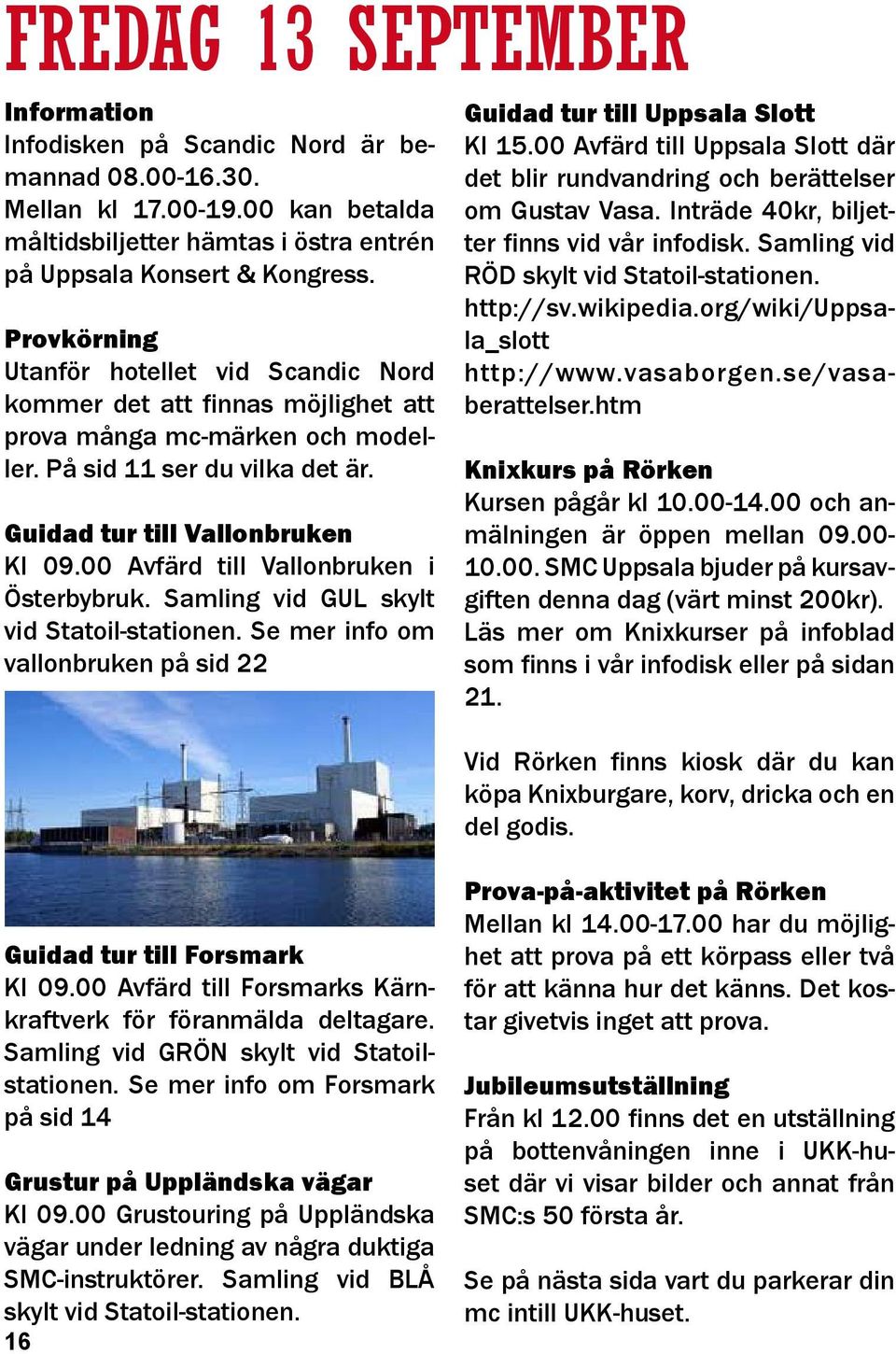 00 Avfärd till Vallonbruken i Österbybruk. Samling vid GUL skylt vid Statoil-stationen. Se mer info om vallonbruken på sid 22 Guidad tur till Uppsala Slott Kl 15.