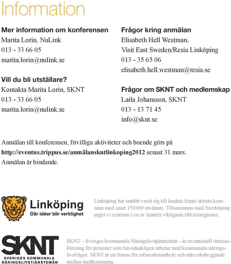 westman@resia.se Frågor om SKNT och medlemskap Laila Johansson, SKNT 013-13 71 45 info@sknt.se Anmälan till konferensen, frivilliga aktiviteter och boende görs på http://eventus.trippus.