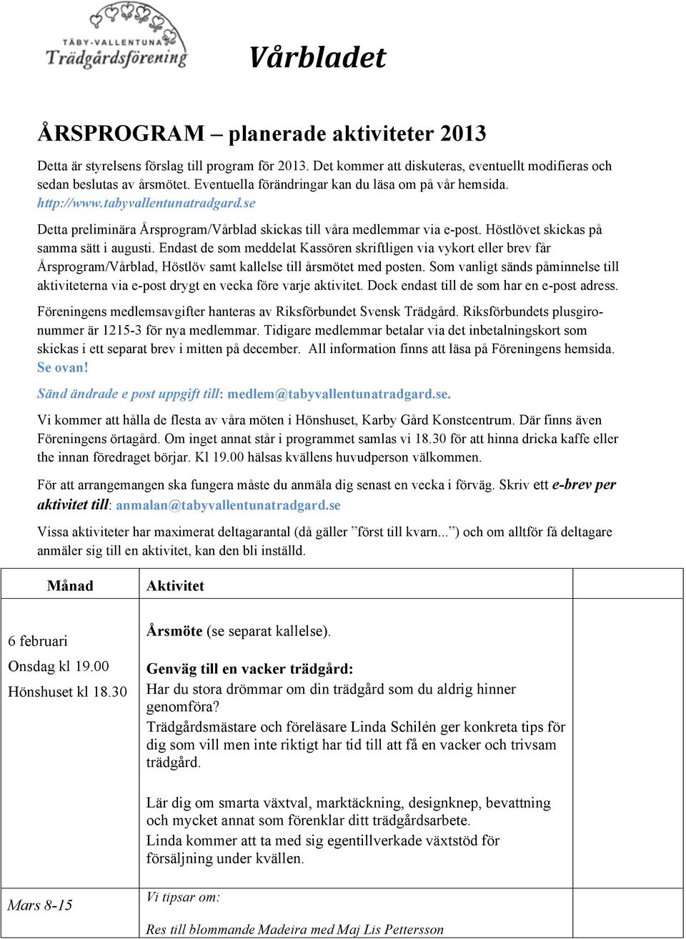 Höstlövet skickas på samma sätt i augusti. Endast de som meddelat Kassören skriftligen via vykort eller brev får Årsprogram/Vårblad, Höstlöv samt kallelse till årsmötet med posten.