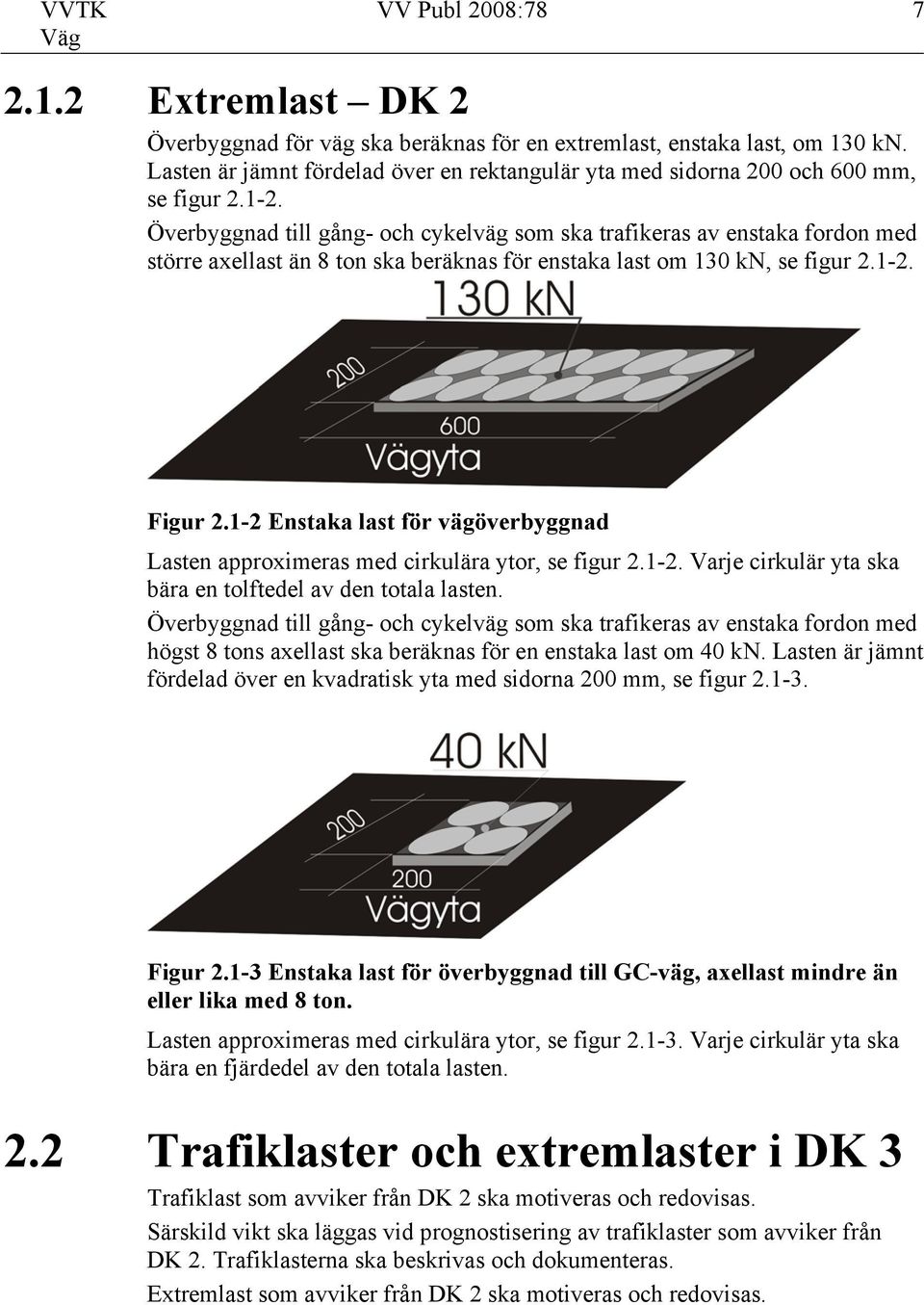 Överbyggnad till gång- och cykelväg som ska trafikeras av enstaka fordon med större axellast än 8 ton ska beräknas för enstaka last om 130 kn, se figur 2.1-2. Figur 2.