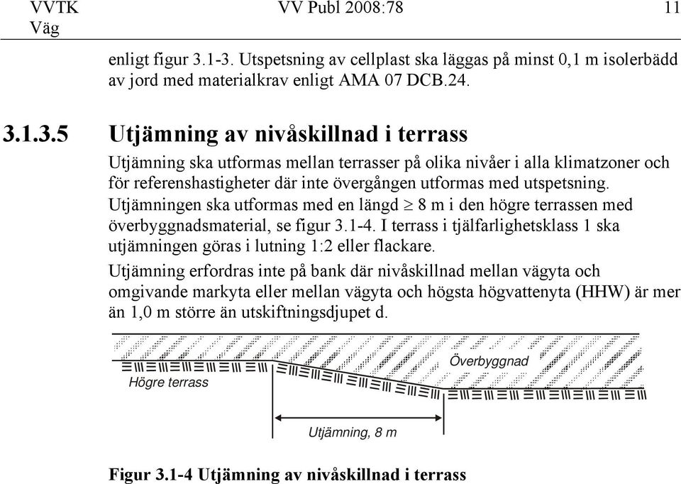 Utjämningen ska utformas med en längd 8 m i den högre terrassen med överbyggnadsmaterial, se figur 3.1-4. I terrass i tjälfarlighetsklass 1 ska utjämningen göras i lutning 1:2 eller flackare.