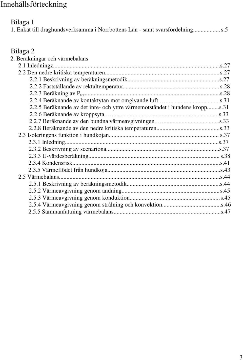 ...s.31 2.2.5 Beräknande av det inre- och yttre värmemotståndet i hundens kropp...s.31 2.2.6 Beräknande av kroppsyta....s.33 2.2.7 Beräknande av den bundna värmeavgivningen....s.33 2.2.8 Beräknande av den nedre kritiska temperaturen.