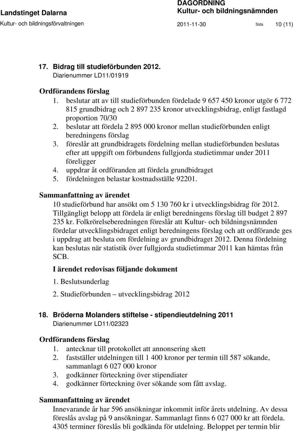 beslutar att av till studieförbunden fördelade 9 657 450 kronor utgör 6 772 815 grundbidrag och 2 897 235 kronor utvecklingsbidrag, enligt fastlagd proportion 70/30 2.