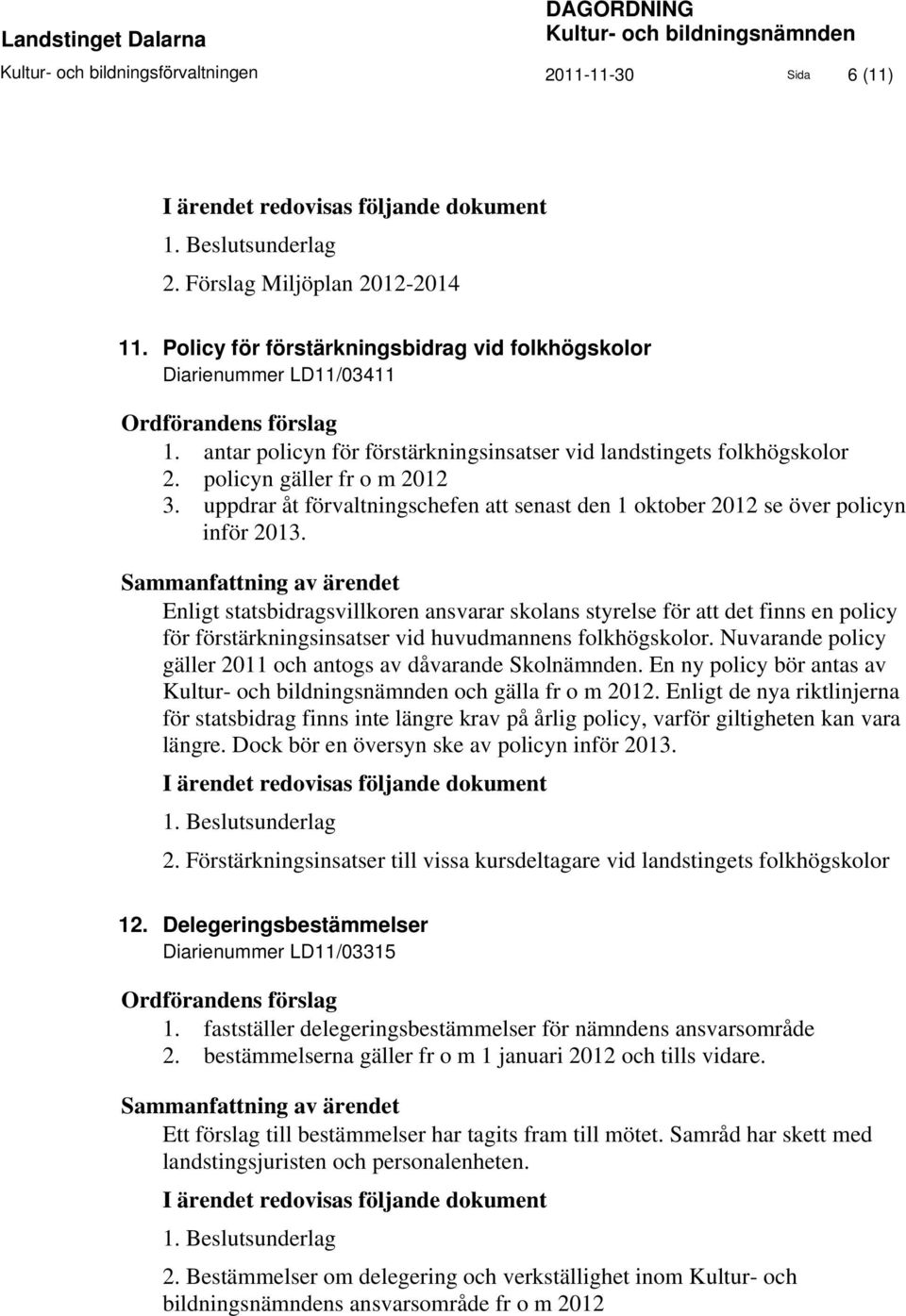 antar policyn för förstärkningsinsatser vid landstingets folkhögskolor 2. policyn gäller fr o m 2012 3. uppdrar åt förvaltningschefen att senast den 1 oktober 2012 se över policyn inför 2013.