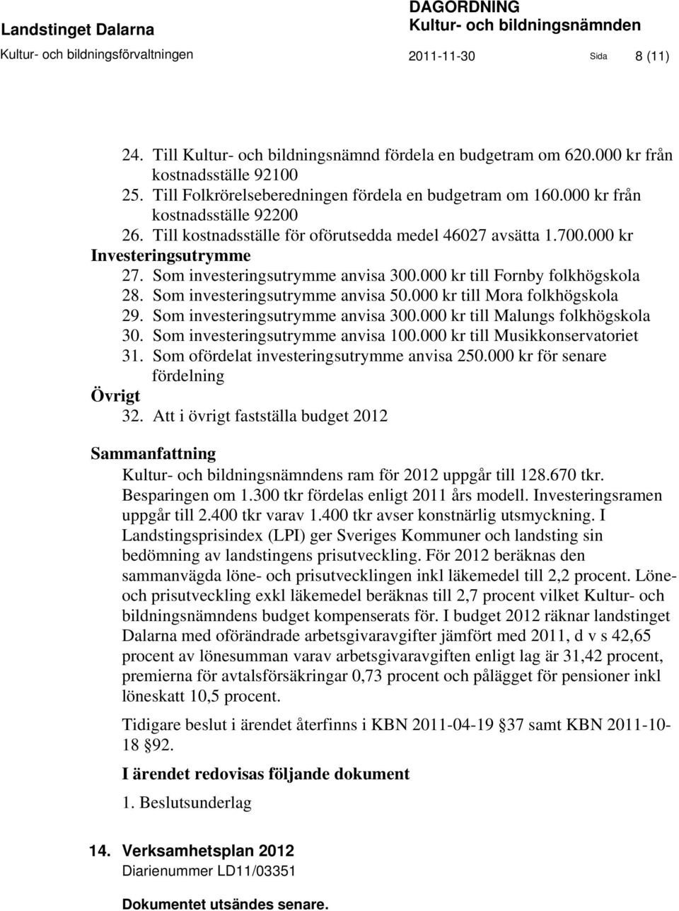 000 kr Investeringsutrymme 27. Som investeringsutrymme anvisa 300.000 kr till Fornby folkhögskola 28. Som investeringsutrymme anvisa 50.000 kr till Mora folkhögskola 29.