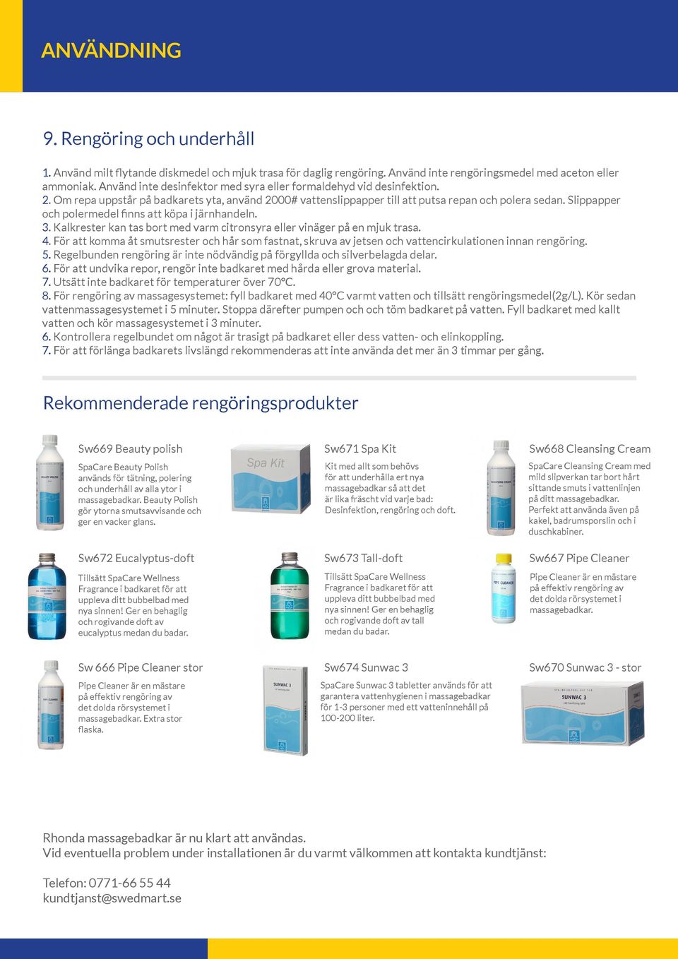 Slippapper och polermedel finns att köpa i järnhandeln. 3. Kalkrester kan tas bort med varm citronsyra eller vinäger på en mjuk trasa. 4.