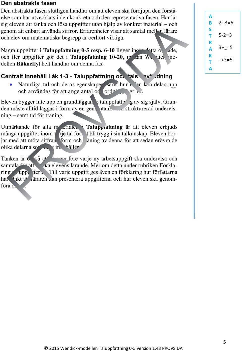 Erfarenheter visar att samtal mellan lärare och elev om matematiska begrepp är oerhört viktiga. Några uppgifter i Taluppfattning 0-5 resp.