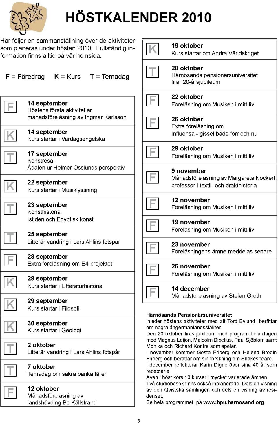 aktivitet är månadsföreläsning av Ingmar Karlsson 14 september Kurs startar i Vardagsengelska 17 september Konstresa.