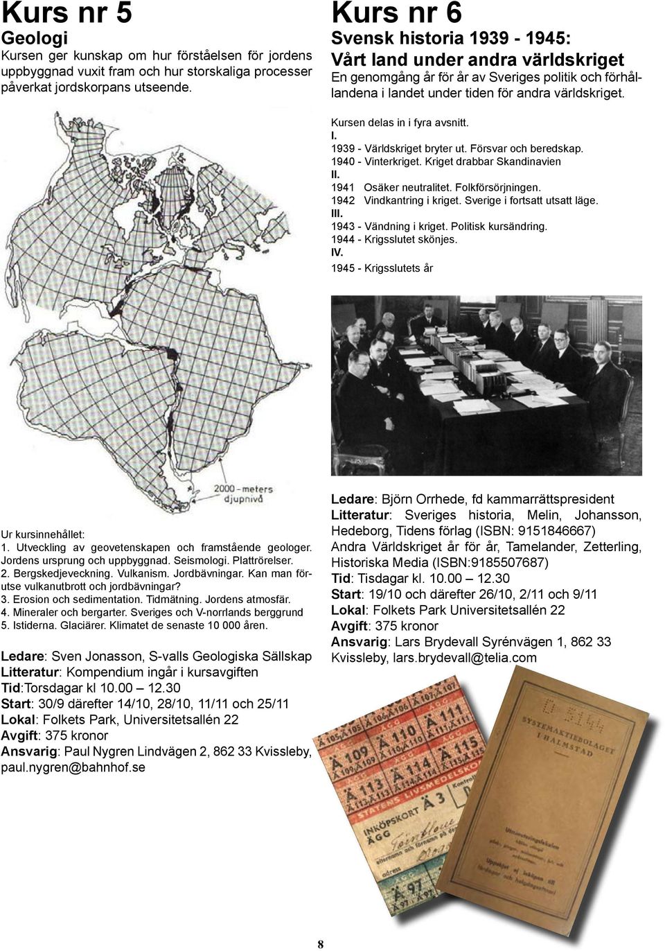 Kursen delas in i fyra avsnitt. I. 1939 - Världskriget bryter ut. örsvar och beredskap. 1940 - Vinterkriget. Kriget drabbar Skandinavien II. 1941 Osäker neutralitet. olkförsörjningen.