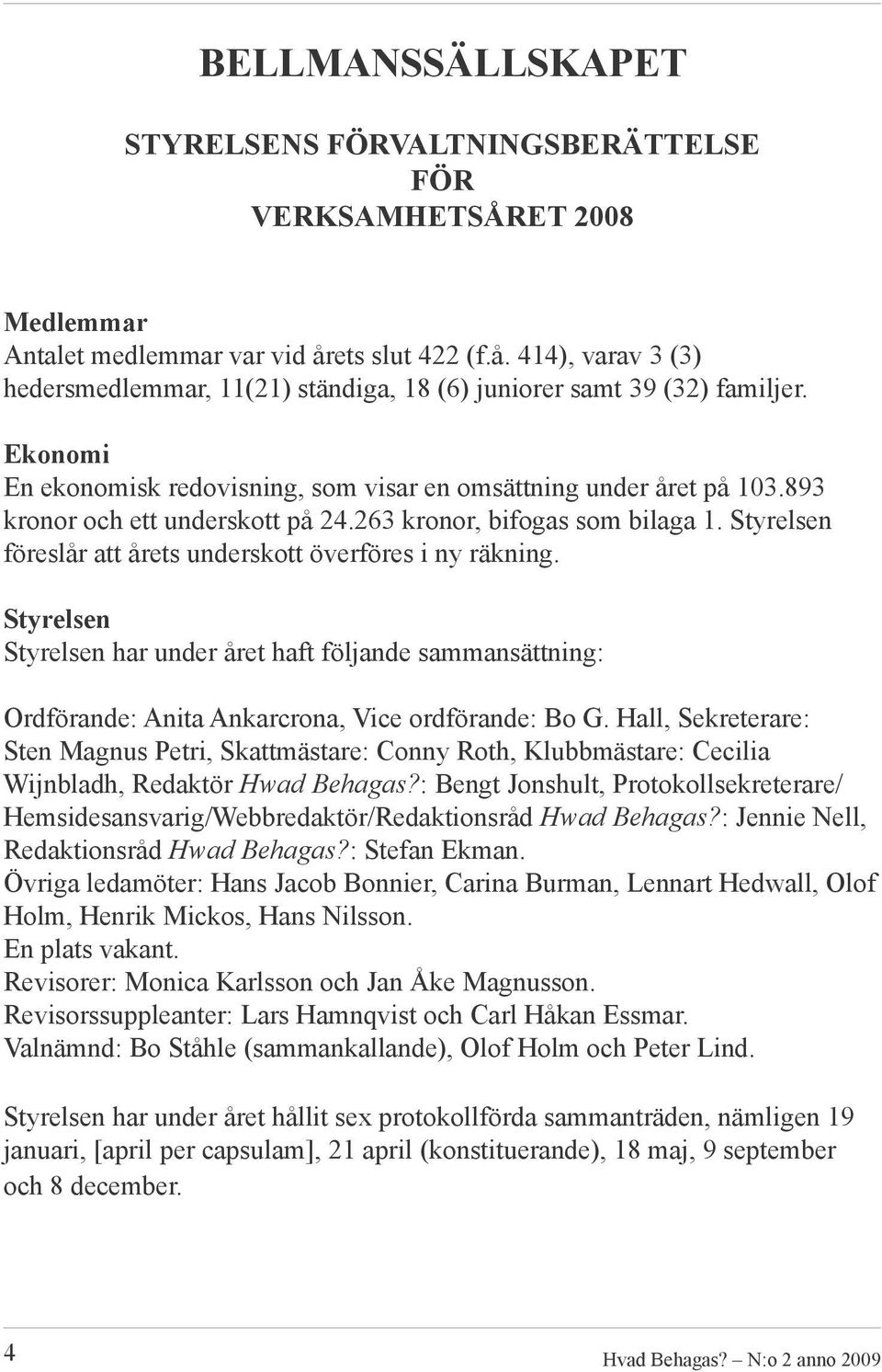 893 kronor och ett underskott på 24.263 kronor, bifogas som bilaga 1. Styrelsen föreslår att årets underskott överföres i ny räkning.