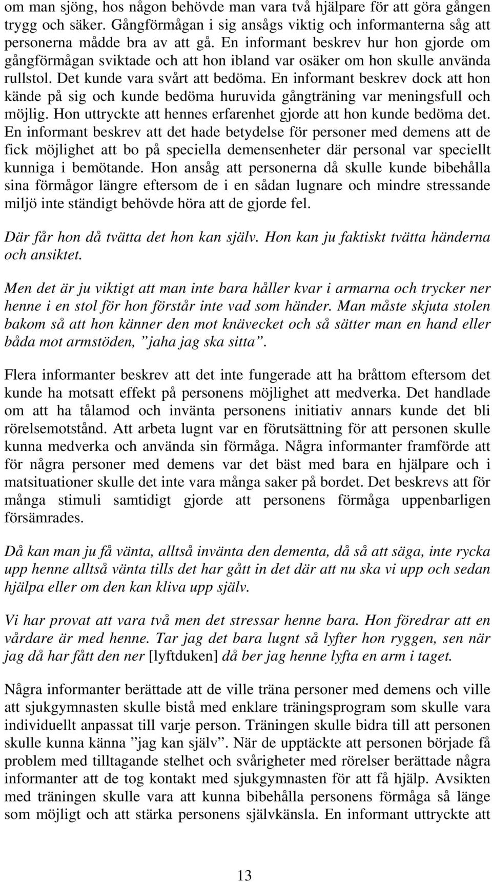 En informant beskrev dock att hon kände på sig och kunde bedöma huruvida gångträning var meningsfull och möjlig. Hon uttryckte att hennes erfarenhet gjorde att hon kunde bedöma det.