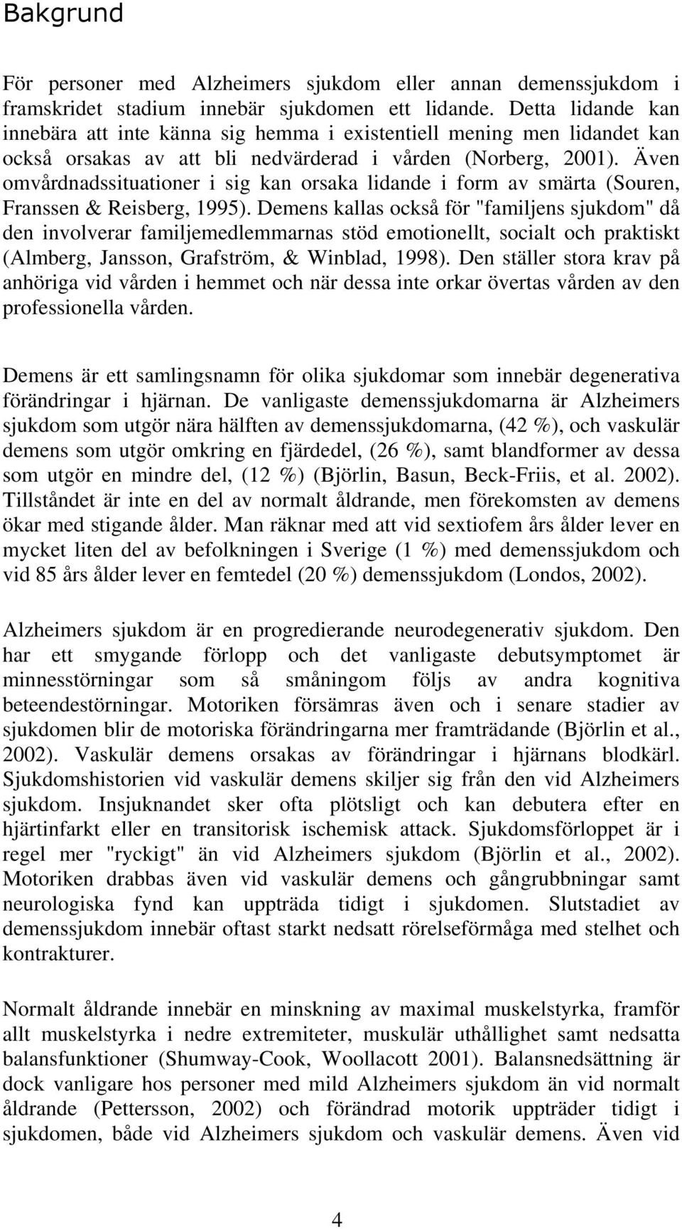 Även omvårdnadssituationer i sig kan orsaka lidande i form av smärta (Souren, Franssen & Reisberg, 1995).