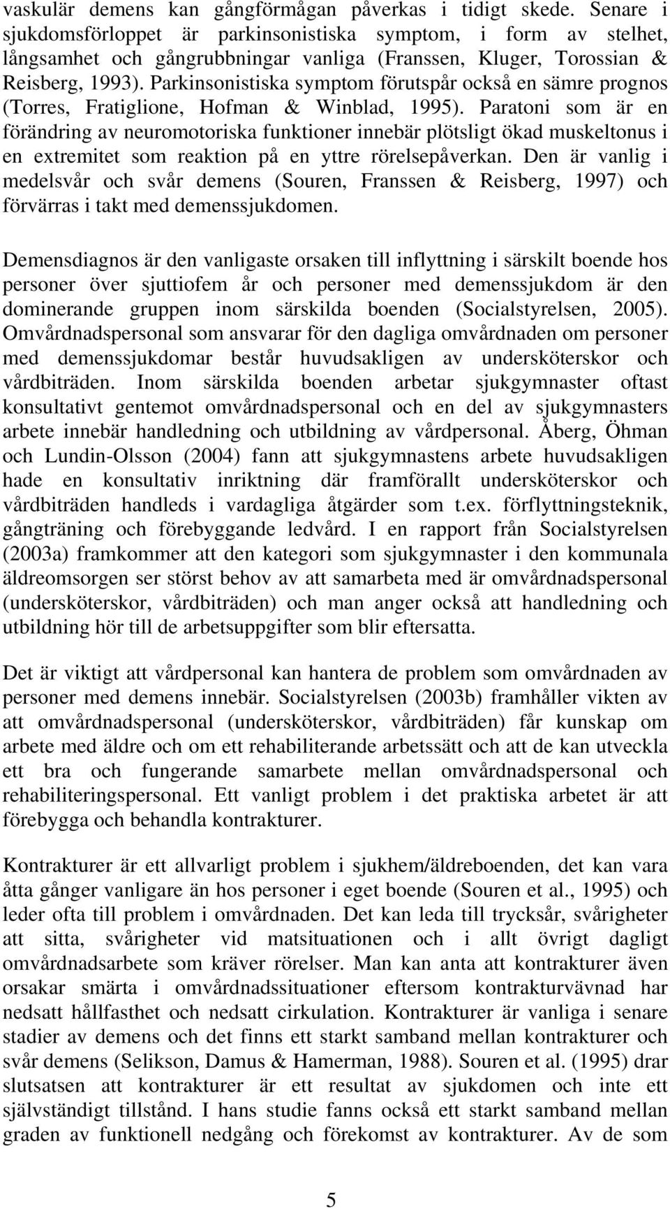 Parkinsonistiska symptom förutspår också en sämre prognos (Torres, Fratiglione, Hofman & Winblad, 1995).