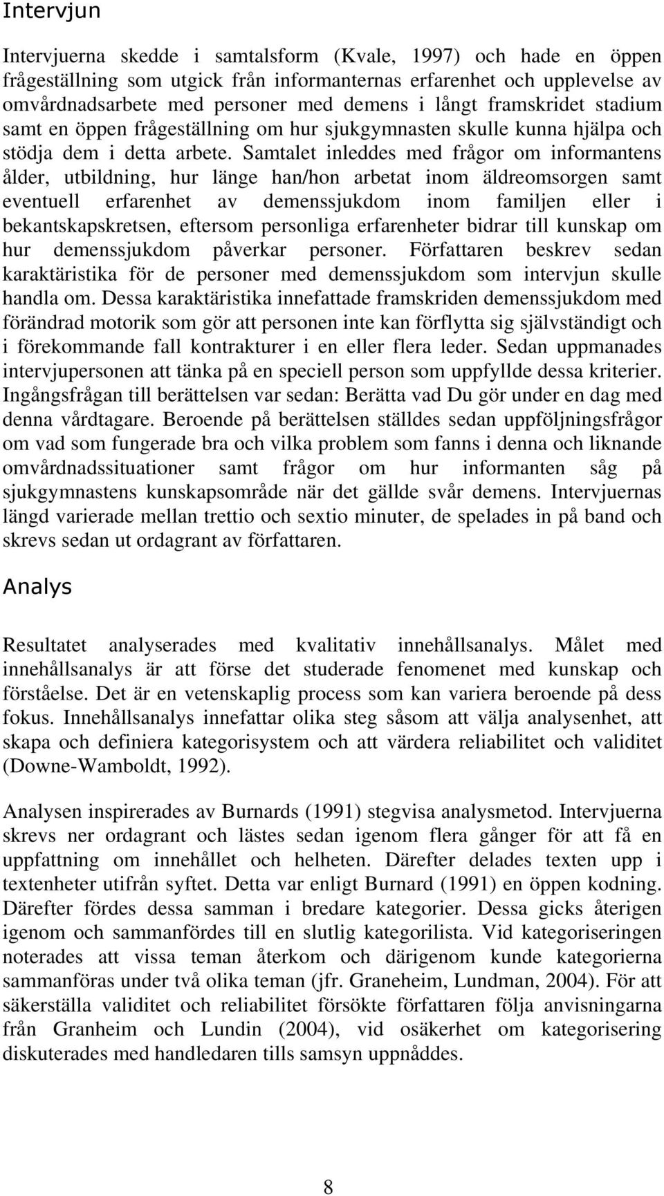 Samtalet inleddes med frågor om informantens ålder, utbildning, hur länge han/hon arbetat inom äldreomsorgen samt eventuell erfarenhet av demenssjukdom inom familjen eller i bekantskapskretsen,