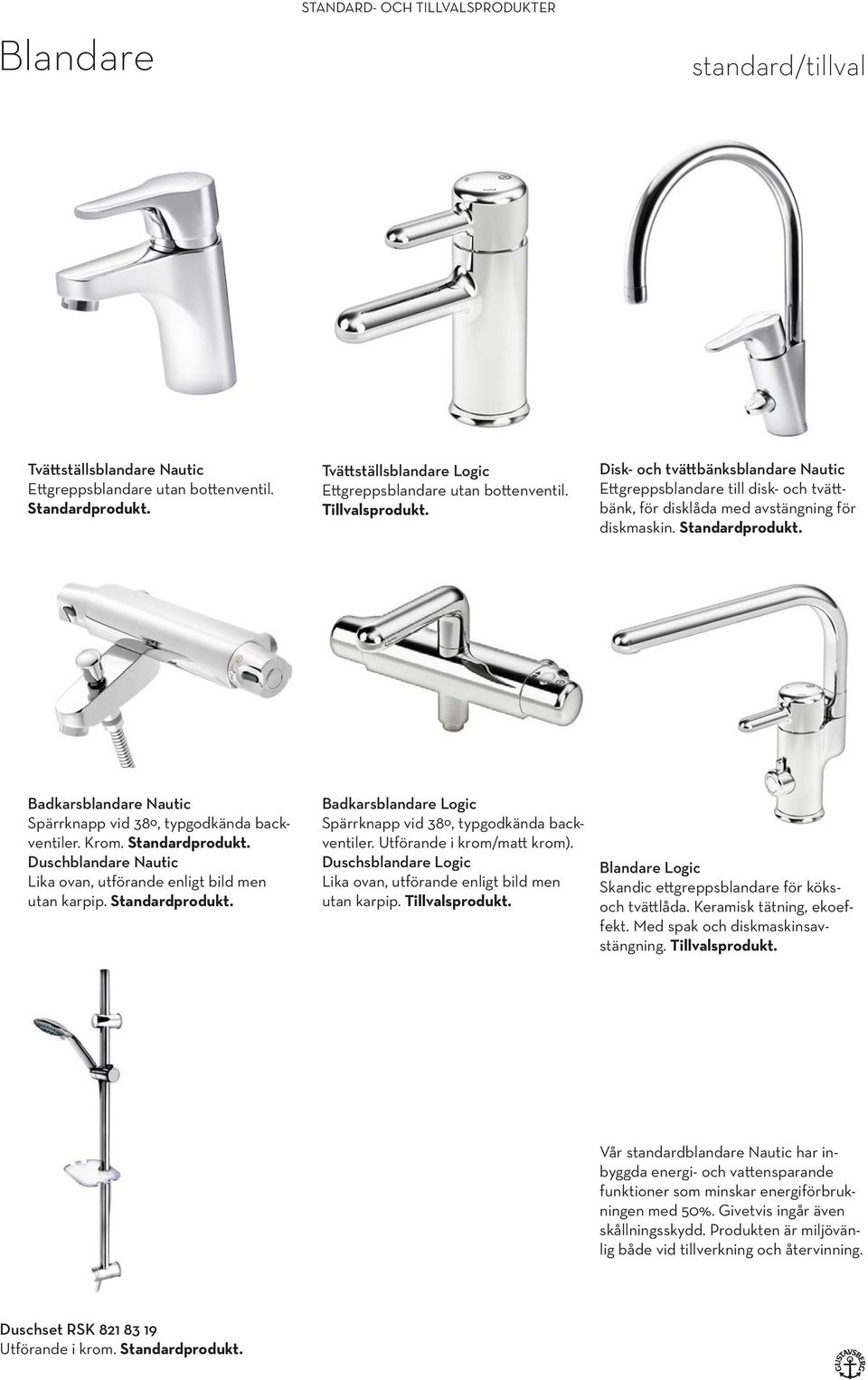 Standardprodukt. Badkarsblandare Nautic Spärrknapp vid 38º, typgodkända backventiler. Krom. Standardprodukt. Duschblandare Nautic Lika ovan, utförande enligt bild men utan karpip. Standardprodukt. Badkarsblandare Logic Spärrknapp vid 38º, typgodkända backventiler.