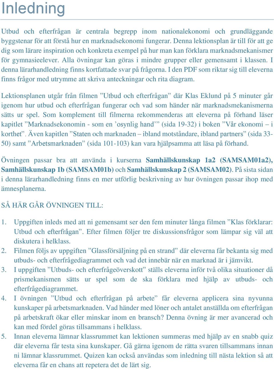 Alla övningar kan göras i mindre grupper eller gemensamt i klassen. I denna lärarhandledning finns kortfattade svar på frågorna.