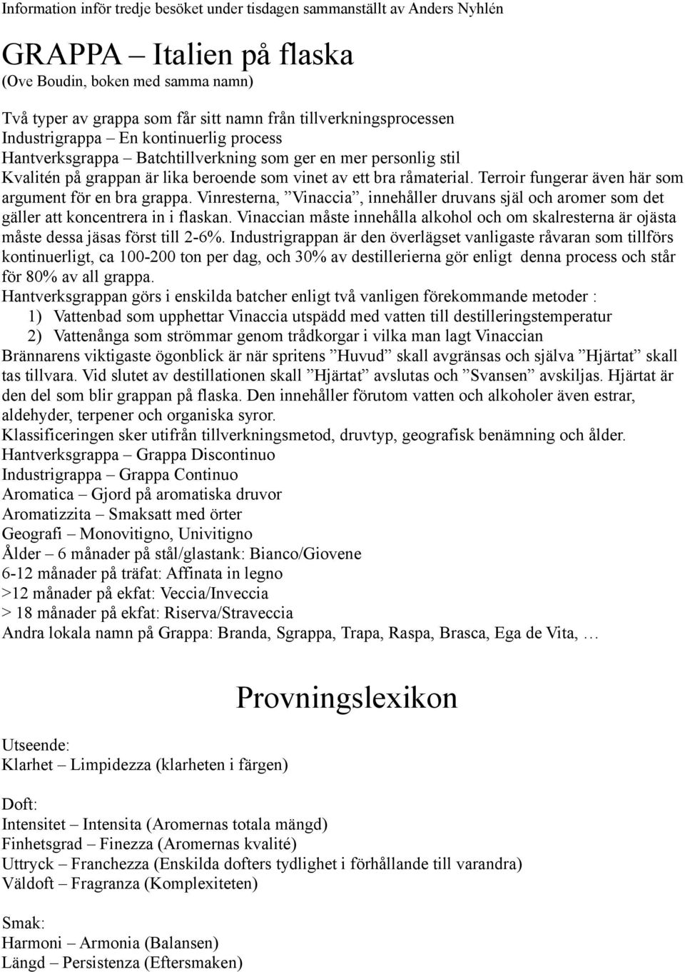 Terroir fungerar även här som argument för en bra grappa. Vinresterna, Vinaccia, innehåller druvans själ och aromer som det gäller att koncentrera in i flaskan.