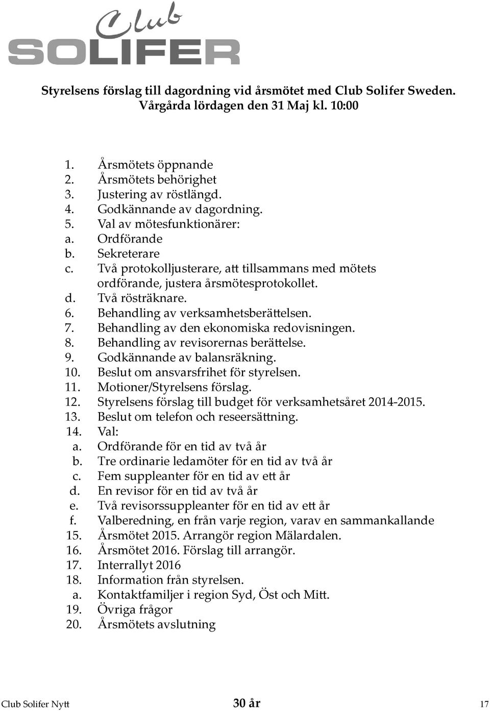 6. Behandling av verksamhetsberättelsen. 7. Behandling av den ekonomiska redovisningen. 8. Behandling av revisorernas berättelse. 9. Godkännande av balansräkning. 10.