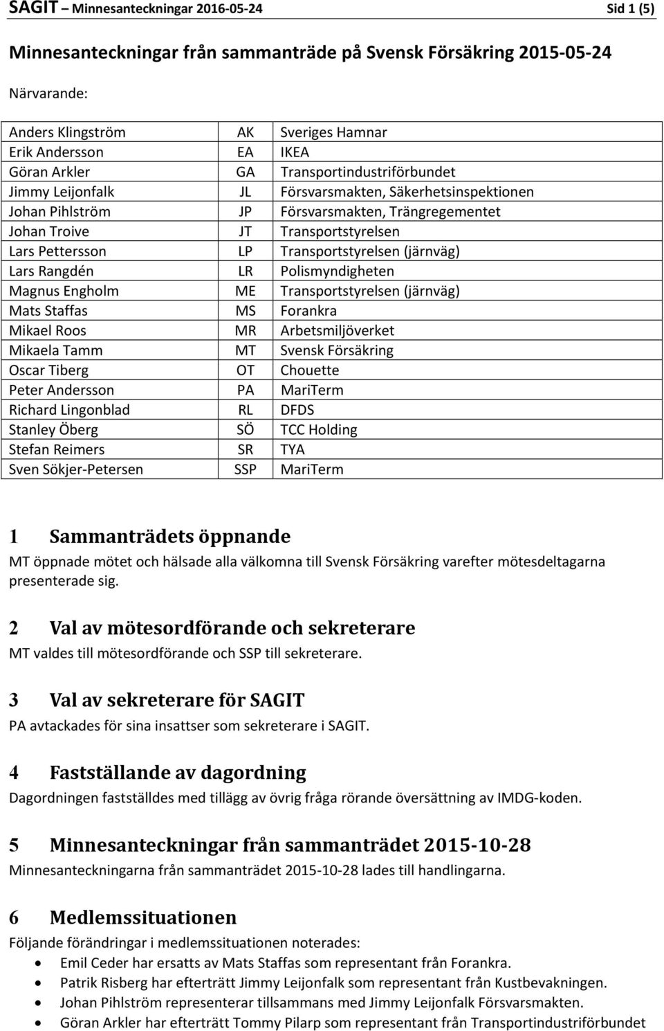 Transportstyrelsen (järnväg) Lars Rangdén LR Polismyndigheten Magnus Engholm ME Transportstyrelsen (järnväg) Mats Staffas MS Forankra Mikael Roos MR Arbetsmiljöverket Mikaela Tamm MT Svensk