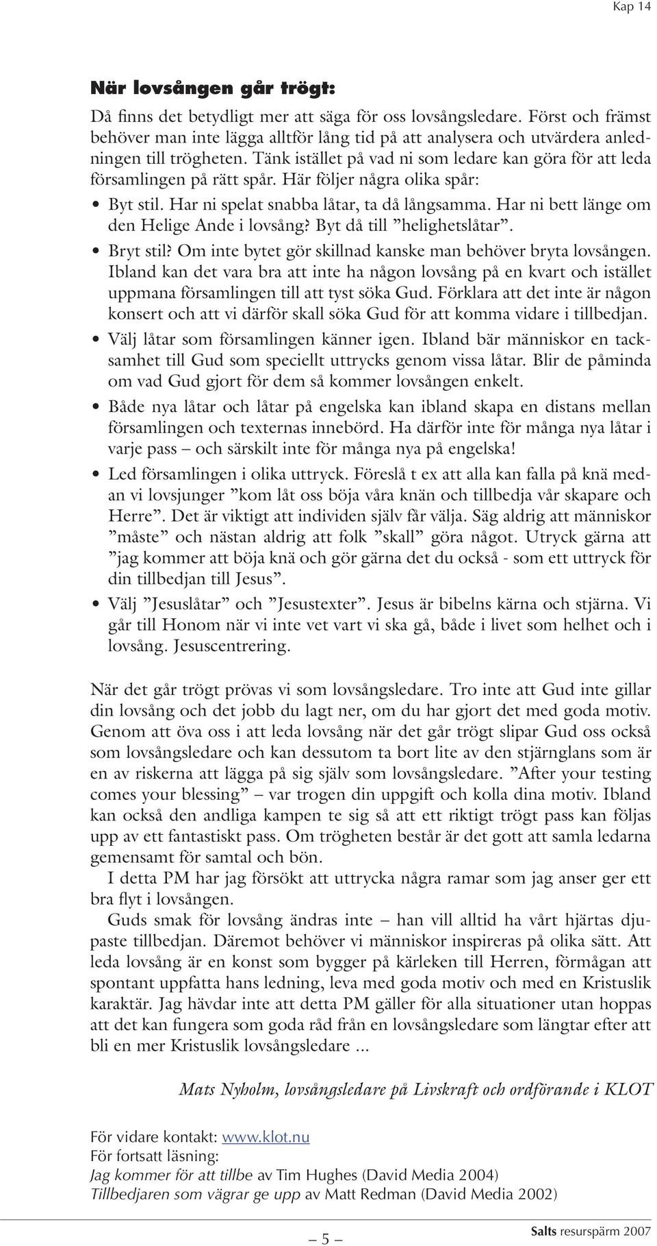 Har ni bett länge om den Helige Ande i lovsång? Byt då till helighetslåtar. Bryt stil? Om inte bytet gör skillnad kanske man behöver bryta lovsången.