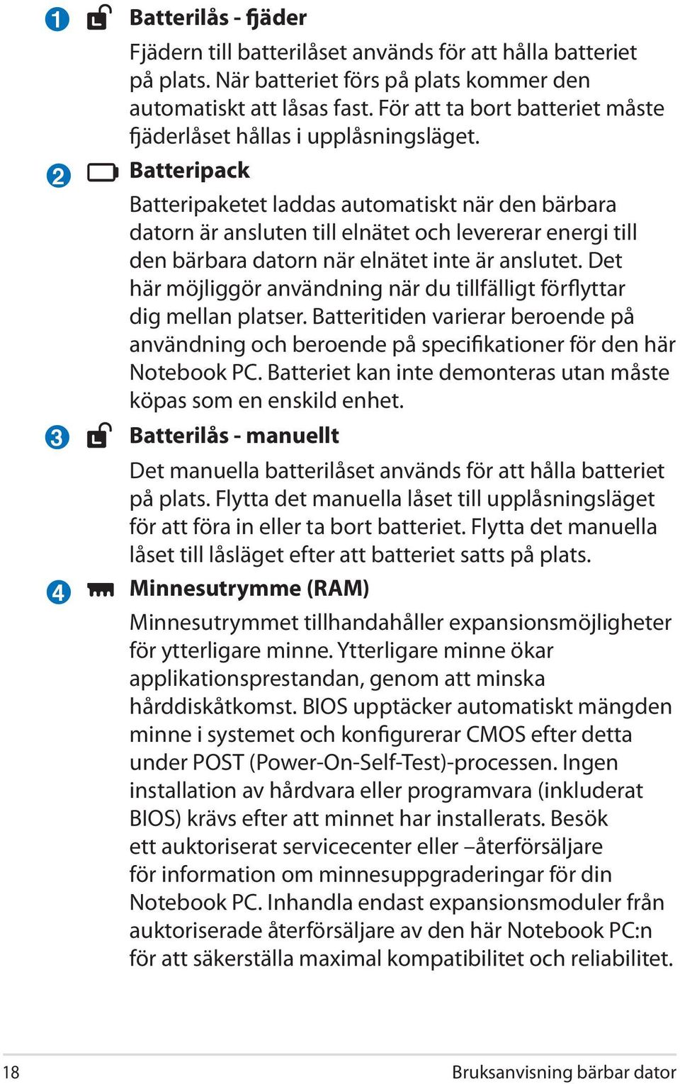 Batteripack Batteripaketet laddas automatiskt när den bärbara datorn är ansluten till elnätet och levererar energi till den bärbara datorn när elnätet inte är anslutet.