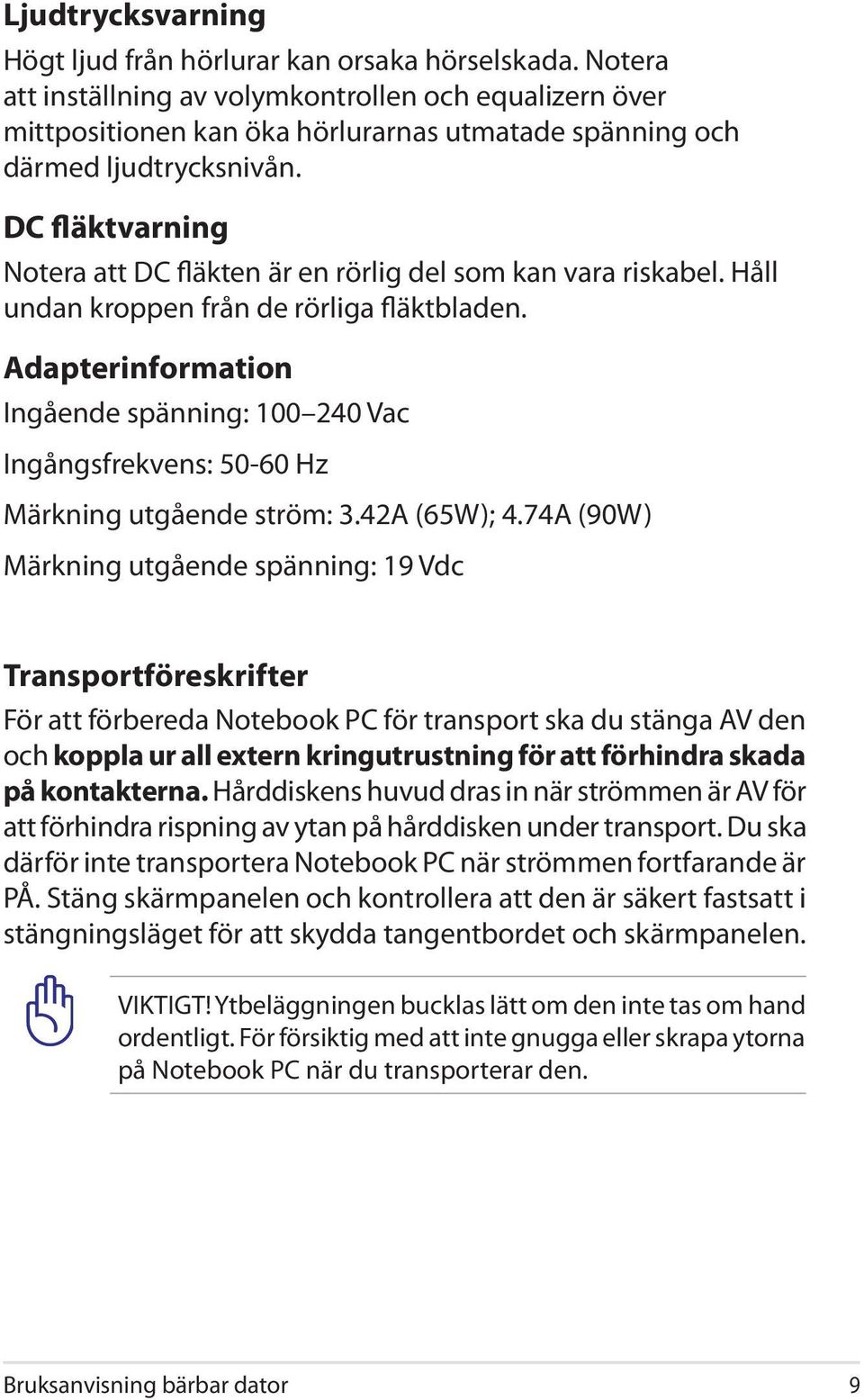 DC fläktvarning Notera att DC fläkten är en rörlig del som kan vara riskabel. Håll undan kroppen från de rörliga fläktbladen.