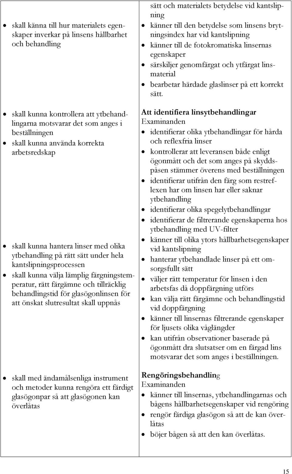 behandlingstid för glasögonlinsen för att önskat slutresultat skall uppnås skall med ändamålsenliga instrument och metoder kunna rengöra ett färdigt glasögonpar så att glasögonen kan överlåtas sätt