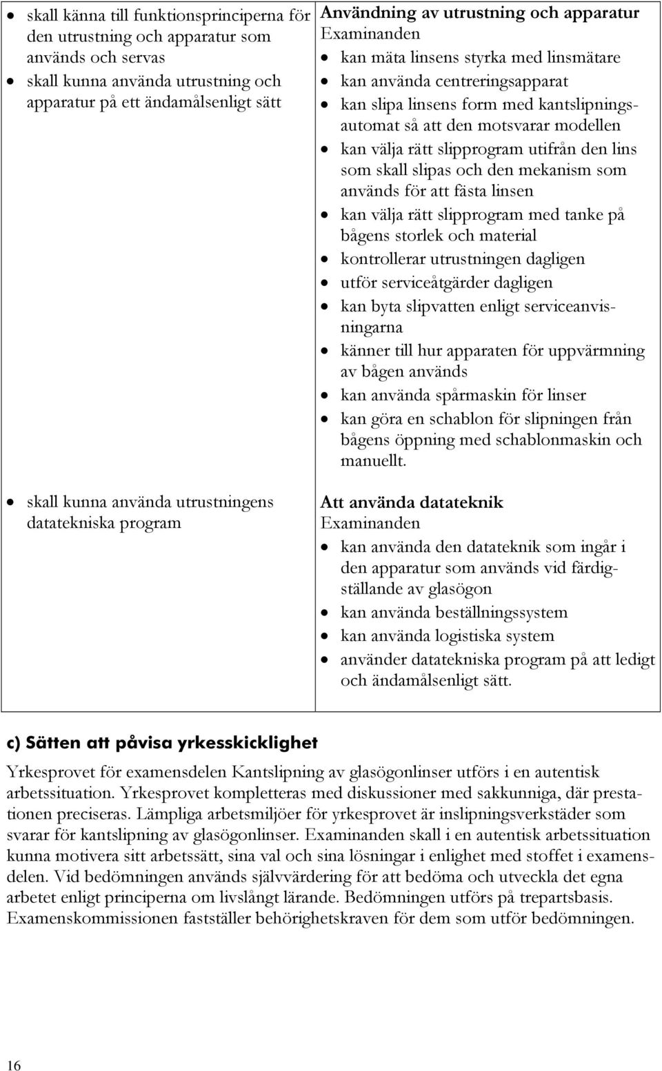 modellen kan välja rätt slipprogram utifrån den lins som skall slipas och den mekanism som används för att fästa linsen kan välja rätt slipprogram med tanke på bågens storlek och material