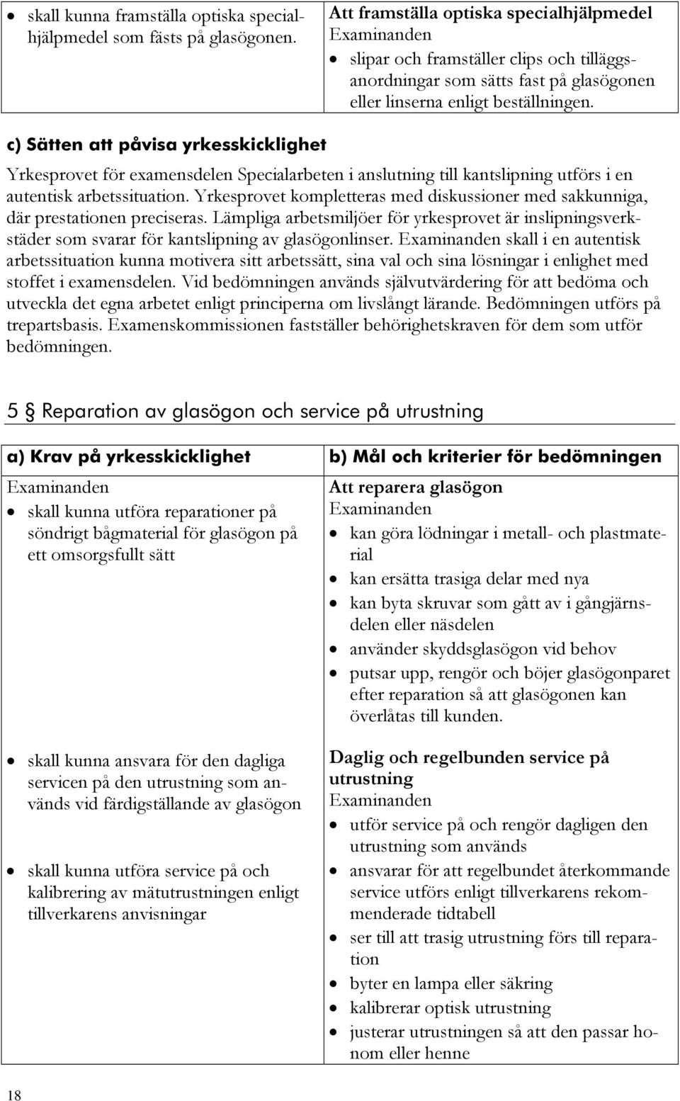 c) Sätten att påvisa yrkesskicklighet Yrkesprovet för examensdelen Specialarbeten i anslutning till kantslipning utförs i en autentisk arbetssituation.