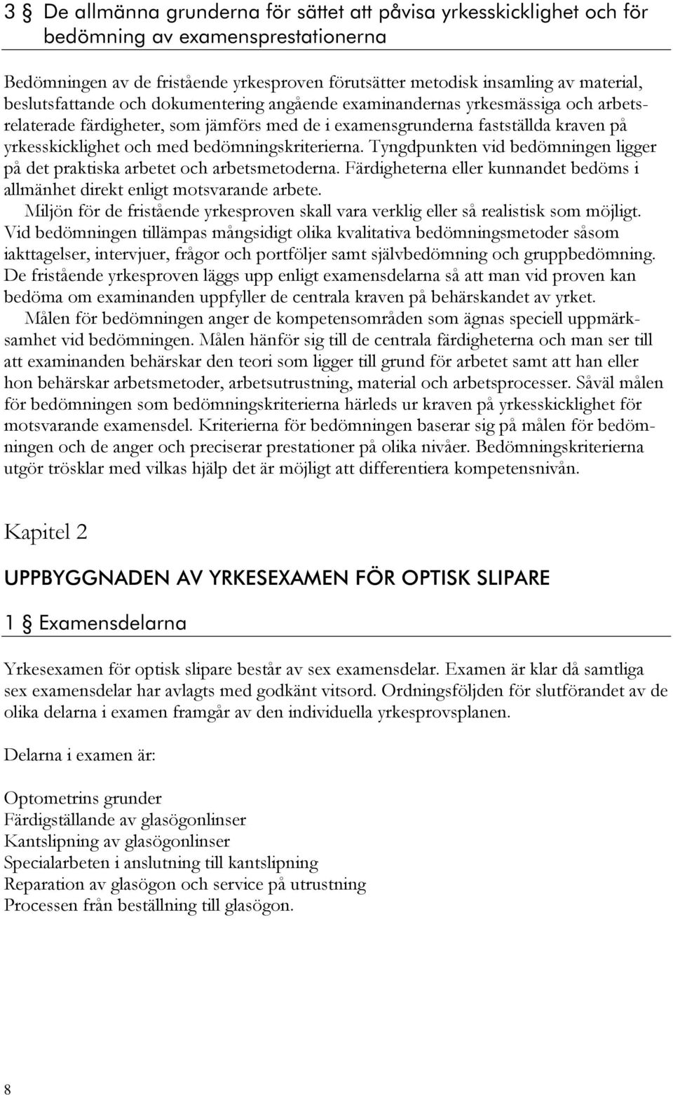 bedömningskriterierna. Tyngdpunkten vid bedömningen ligger på det praktiska arbetet och arbetsmetoderna. Färdigheterna eller kunnandet bedöms i allmänhet direkt enligt motsvarande arbete.