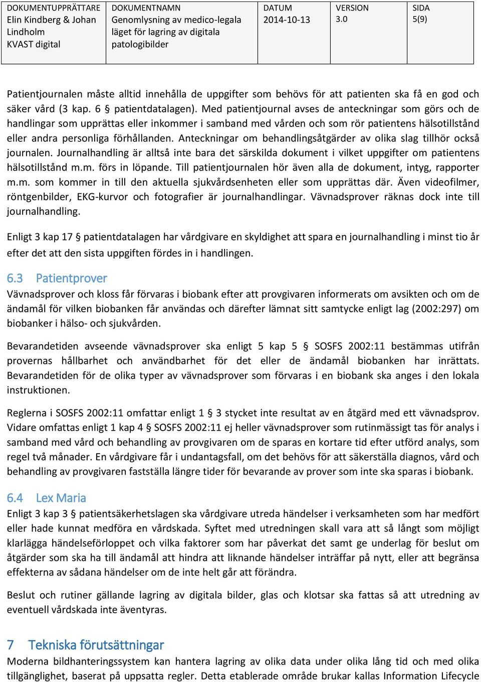 Anteckningar om behandlingsåtgärder av olika slag tillhör också journalen. Journalhandling är alltså inte bara det särskilda dokument i vilket uppgifter om patientens hälsotillstånd m.m. förs in löpande.