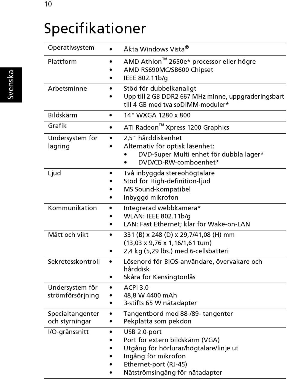 Undersystem för lagring 2,5" hårddiskenhet Alternativ för optisk läsenhet: DVD-Super Multi enhet för dubbla lager* DVD/CD-RW-comboenhet* Ljud Två inbyggda stereohögtalare Stöd för