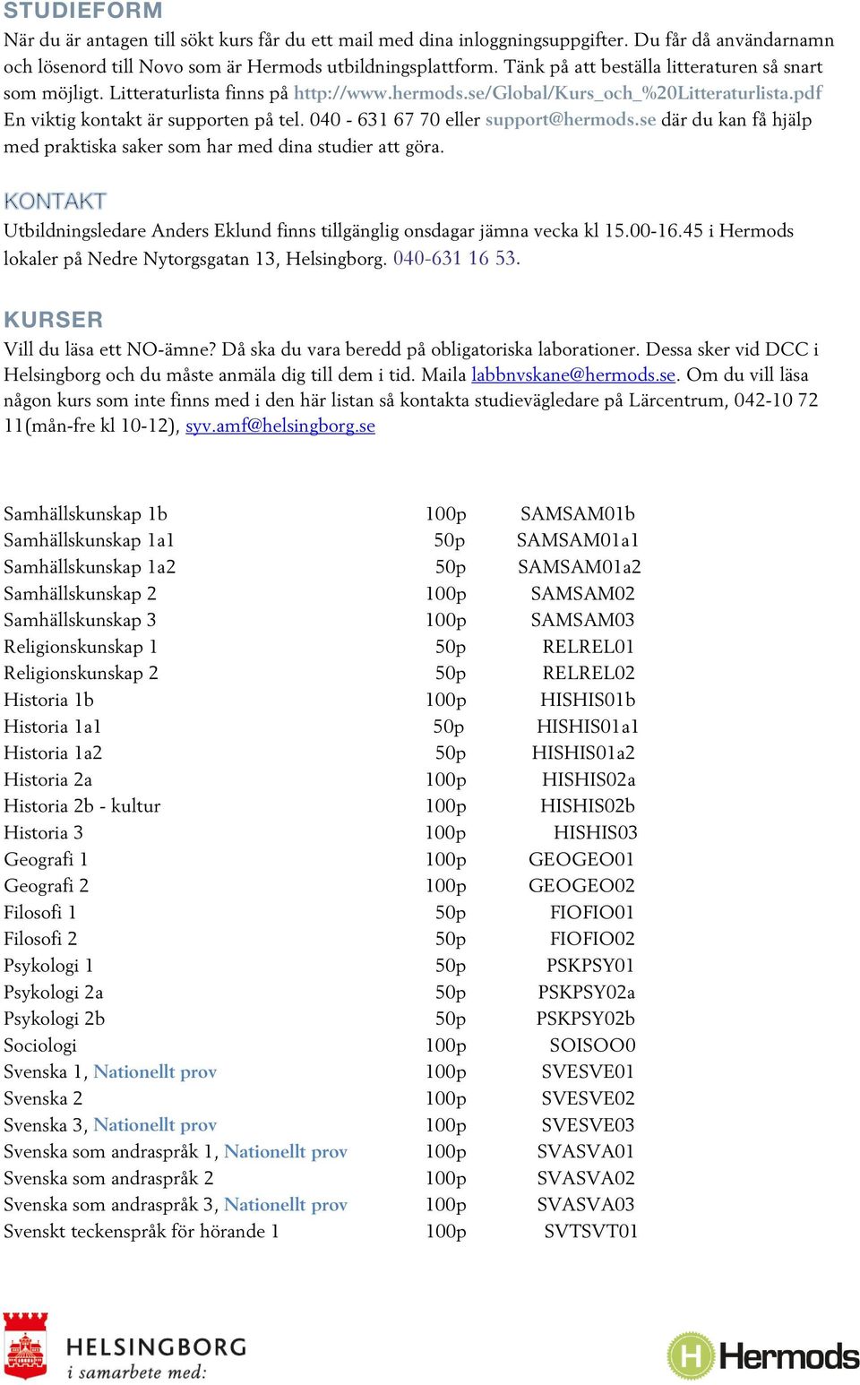 040-631 67 70 eller support@hermods.se där du kan få hjälp med praktiska saker som har med dina studier att göra. Utbildningsledare Anders Eklund finns tillgänglig onsdagar jämna vecka kl 15.00-16.