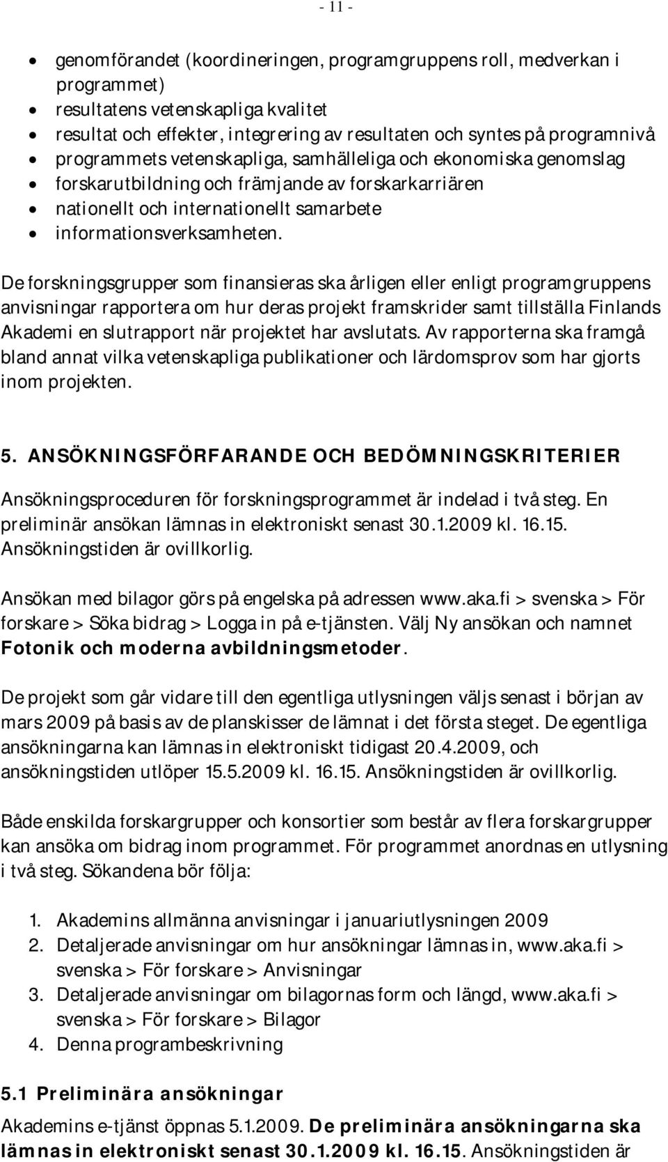 De forskningsgrupper som finansieras ska årligen eller enligt programgruppens anvisningar rapportera om hur deras projekt framskrider samt tillställa Finlands Akademi en slutrapport när projektet har